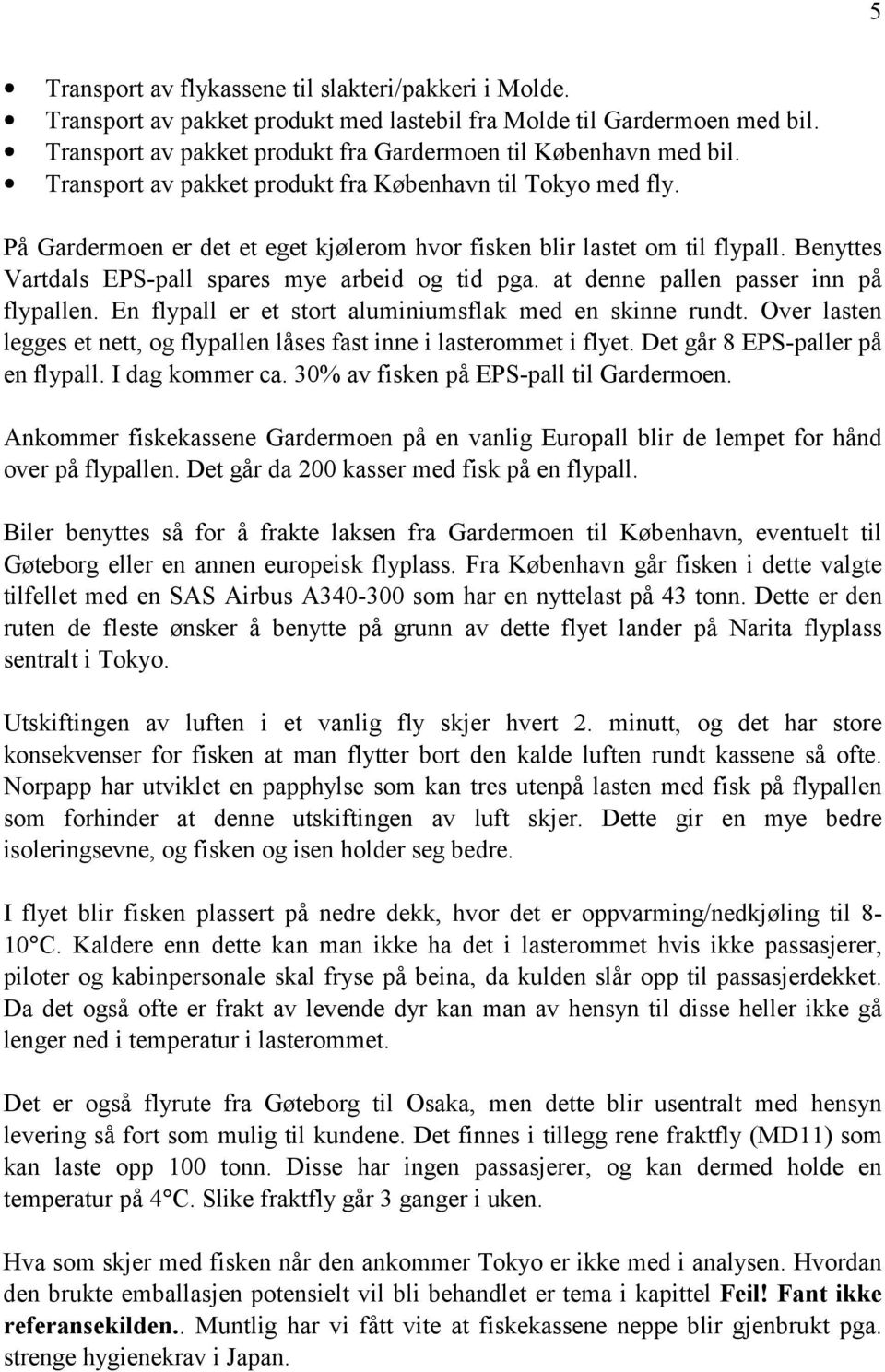 at denne pallen passer inn på flypallen. En flypall er et stort aluminiumsflak med en skinne rundt. Over lasten legges et nett, og flypallen låses fast inne i lasterommet i flyet.