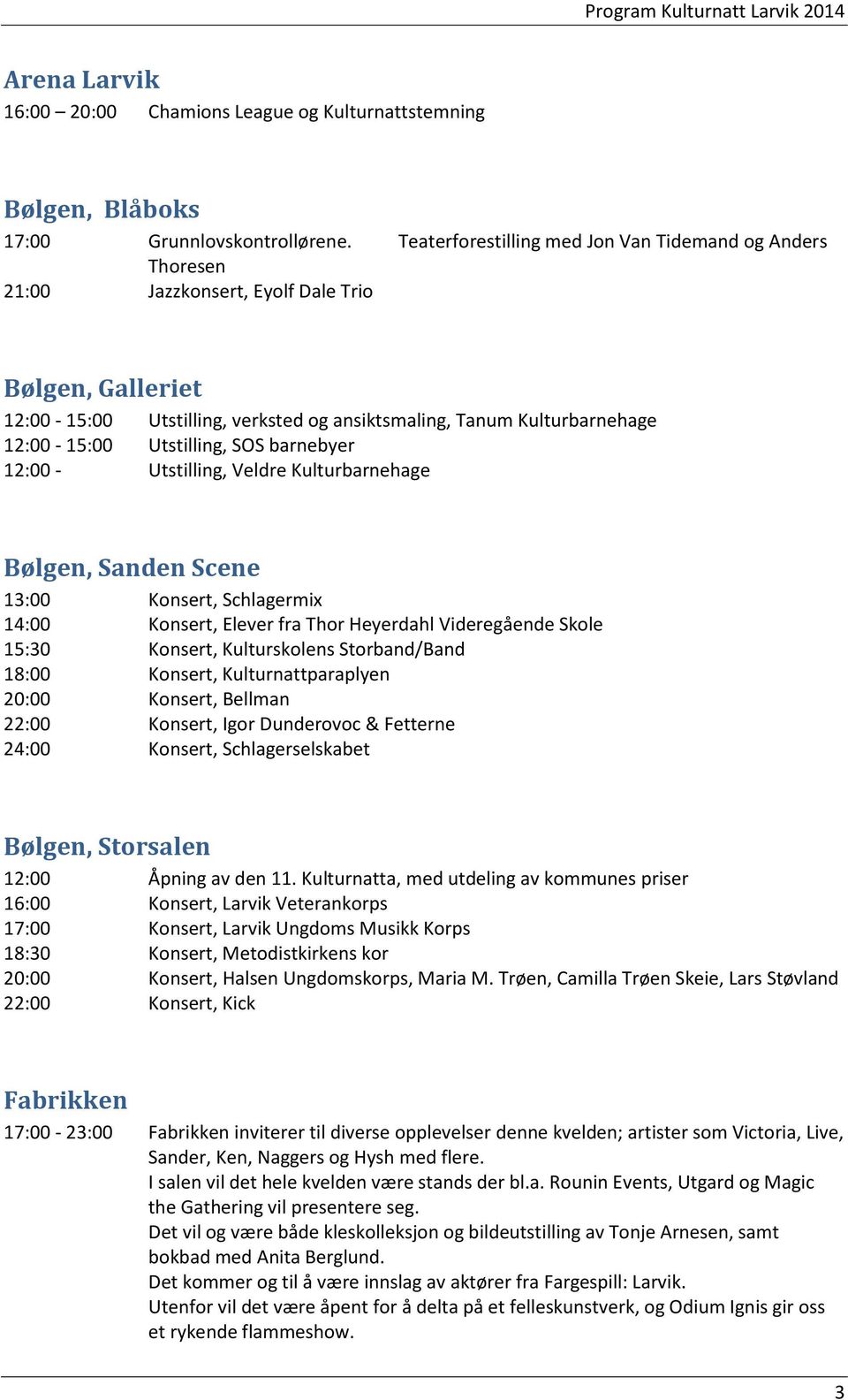 Utstilling, SOS barnebyer 12:00 - Utstilling, Veldre Kulturbarnehage Bølgen, Sanden Scene 13:00 Konsert, Schlagermix 14:00 Konsert, Elever fra Thor Heyerdahl Videregående Skole 15:30 Konsert,