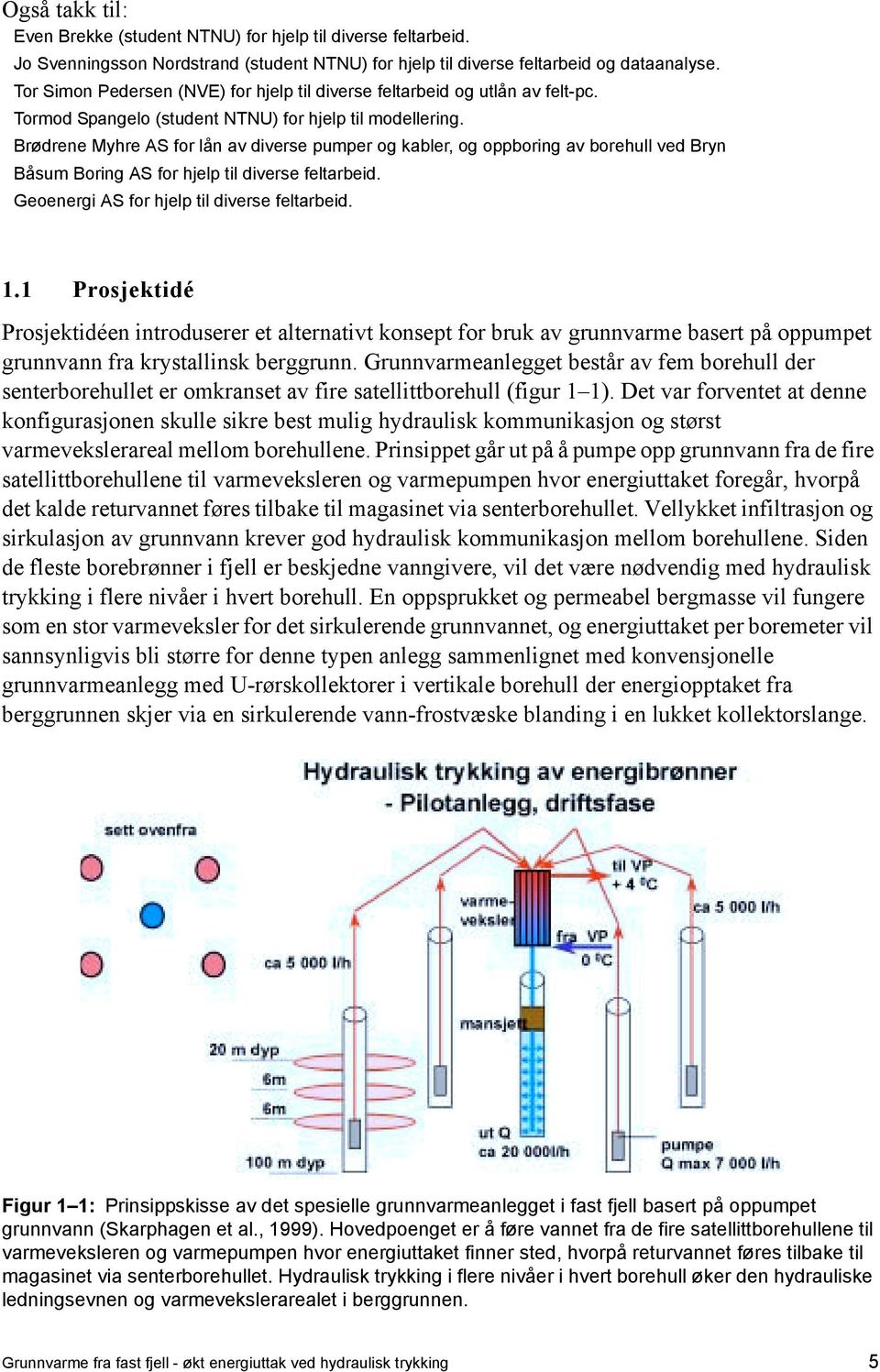 Brødrene Myhre AS for lån av diverse pumper og kabler, og oppboring av borehull ved Bryn Båsum Boring AS for hjelp til diverse feltarbeid. Geoenergi AS for hjelp til diverse feltarbeid. 1.