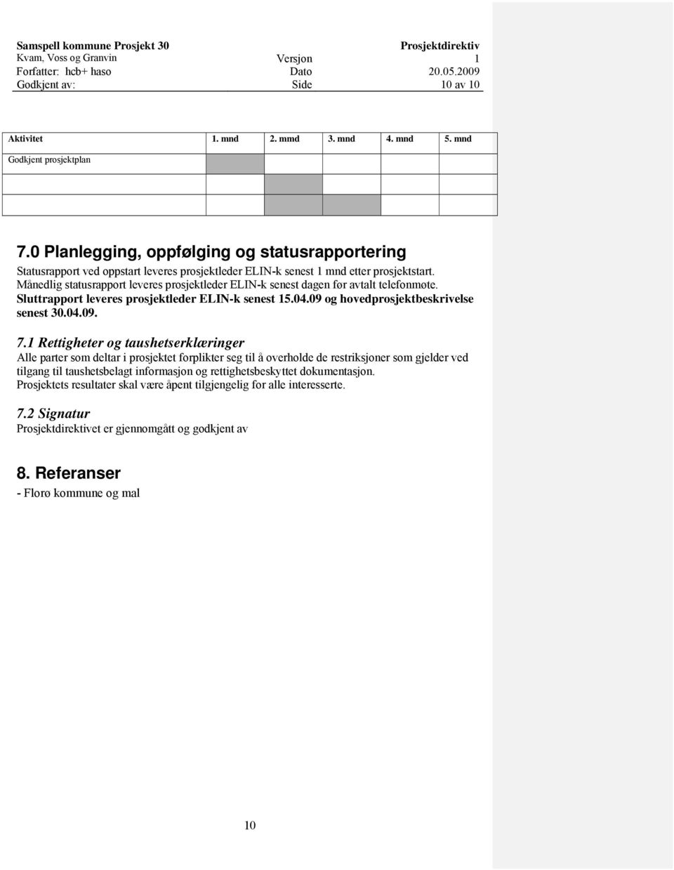 Månedlig statusrapport leveres prosjektleder ELIN-k senest dagen før avtalt telefonmøte. Sluttrapport leveres prosjektleder ELIN-k senest 15.04.09 og hovedprosjektbeskrivelse senest 30.04.09. 7.