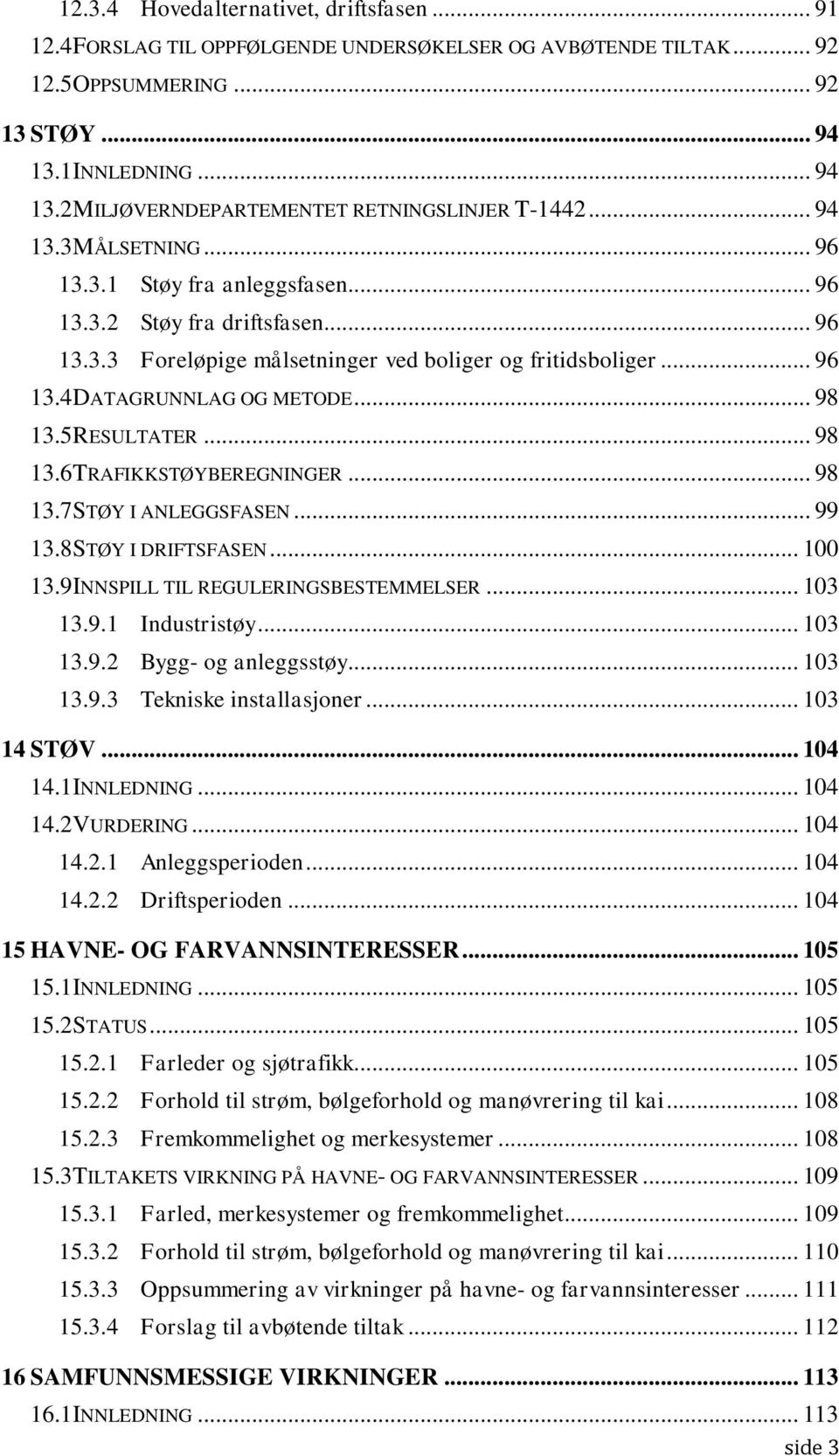 .. 96 13.4 DATAGRUNNLAG OG METODE... 98 13.5 RESULTATER... 98 13.6 TRAFIKKSTØYBEREGNINGER... 98 13.7 STØY I ANLEGGSFASEN... 99 13.8 STØY I DRIFTSFASEN... 100 13.9 INNSPILL TIL REGULERINGSBESTEMMELSER.