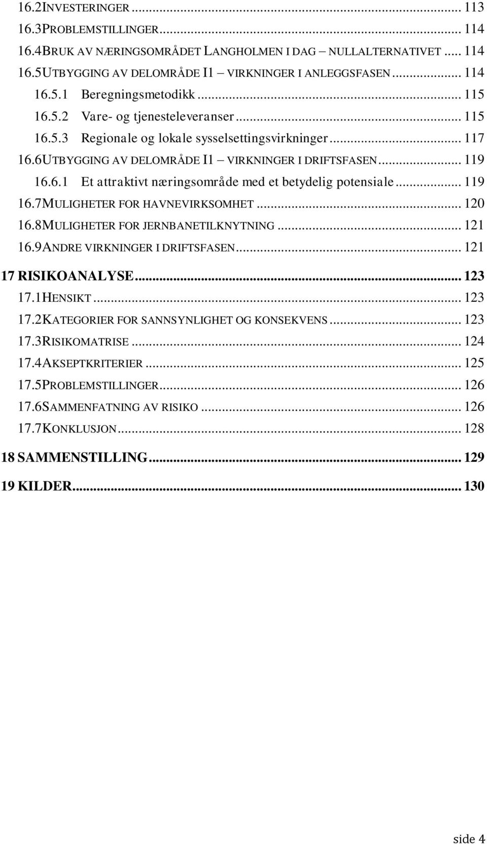 .. 119 16.7 MULIGHETER FOR HAVNEVIRKSOMHET... 120 16.8 MULIGHETER FOR JERNBANETILKNYTNING... 121 16.9 ANDRE VIRKNINGER I DRIFTSFASEN... 121 17 RISIKOANALYSE... 123 17.
