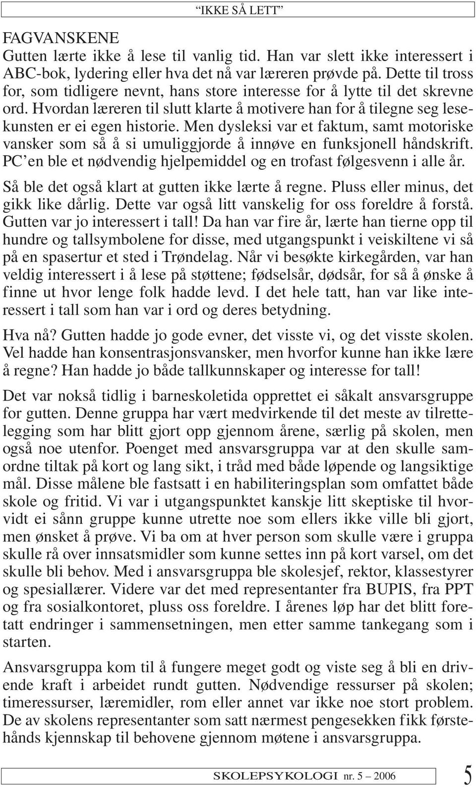 Men dysleksi var et faktum, samt motoriske vansker som så å si umuliggjorde å innøve en funksjonell håndskrift. PC en ble et nødvendig hjelpemiddel og en trofast følgesvenn i alle år.