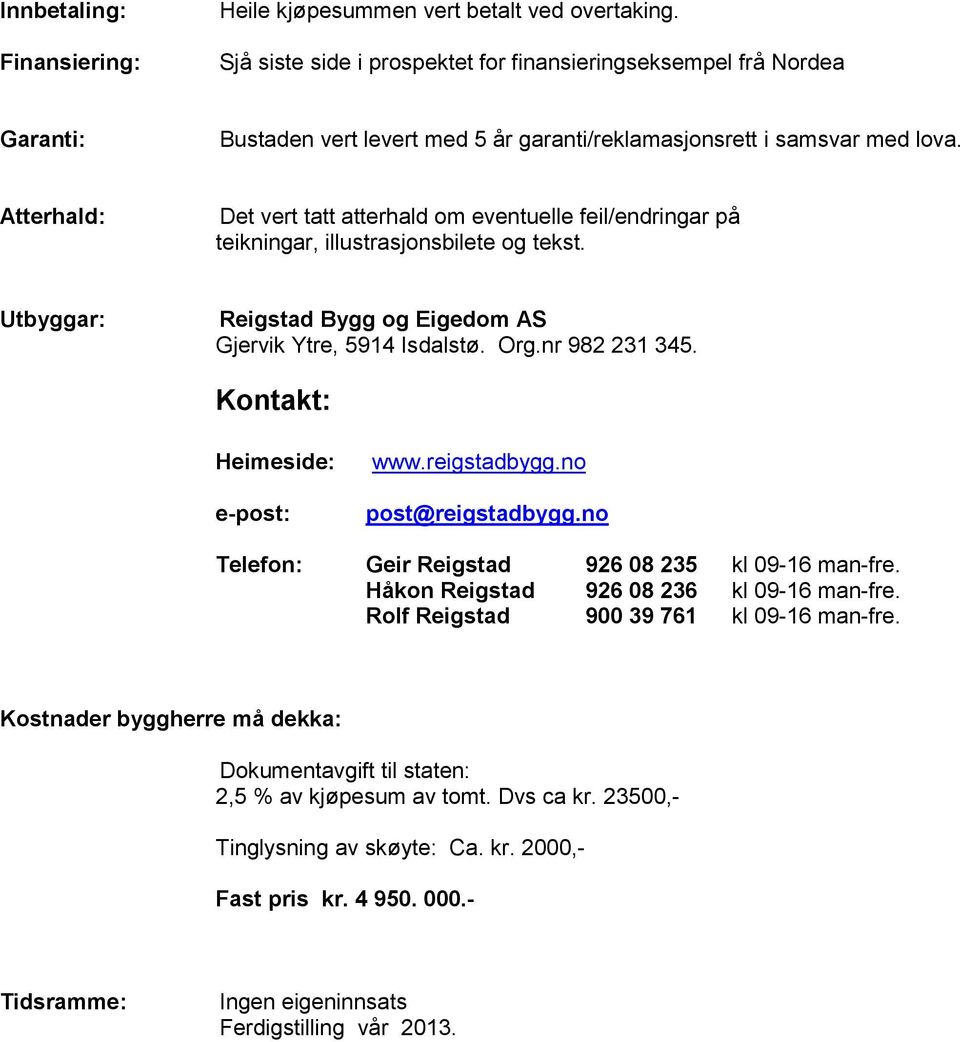 Atterhald: Det vert tatt atterhald om eventuelle feil/endringar på teikningar, illustrasjonsbilete og tekst. Utbyggar: Reigstad Bygg og Eigedom AS Gjervik Ytre, 5914 Isdalstø. Org.nr 982 231 345.