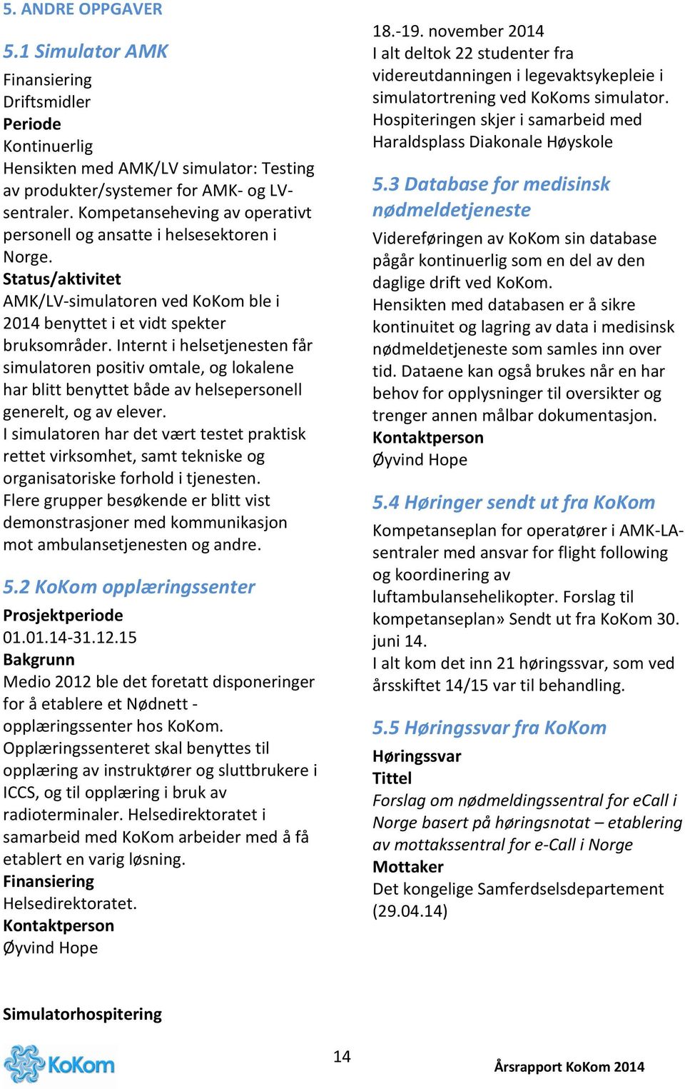 Internt i helsetjenesten får simulatoren positiv omtale, og lokalene har blitt benyttet både av helsepersonell generelt, og av elever.