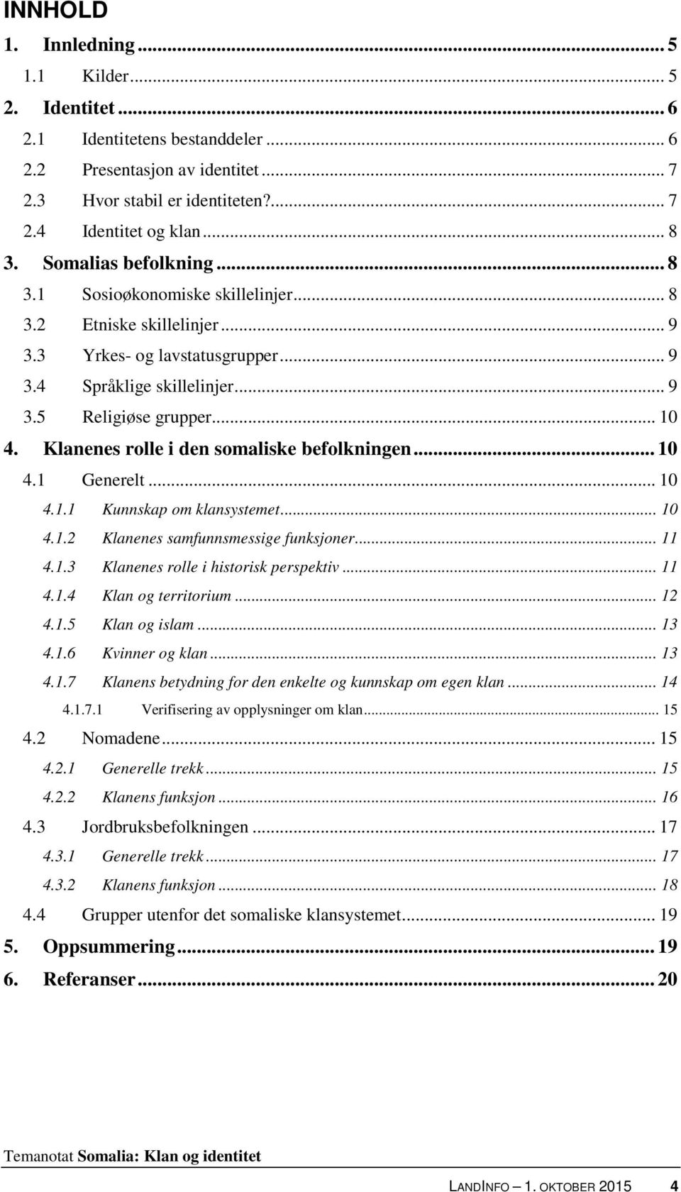 Klanenes rolle i den somaliske befolkningen... 10 4.1 Generelt... 10 4.1.1 Kunnskap om klansystemet... 10 4.1.2 Klanenes samfunnsmessige funksjoner... 11 4.1.3 Klanenes rolle i historisk perspektiv.