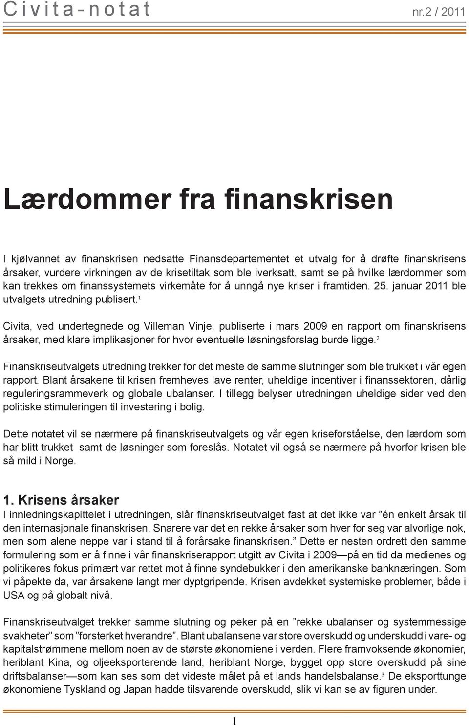 1 Civita, ved undertegnede og Villeman Vinje, publiserte i mars 2009 en rapport om finanskrisens årsaker, med klare implikasjoner for hvor eventuelle løsningsforslag burde ligge.