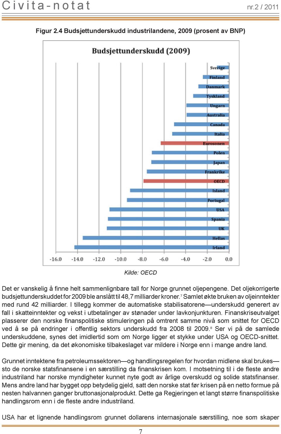 I tillegg kommer de automatiske stabilisatorene underskudd generert av fall i skatteinntekter og vekst i utbetalinger av stønader under lavkonjunkturen.