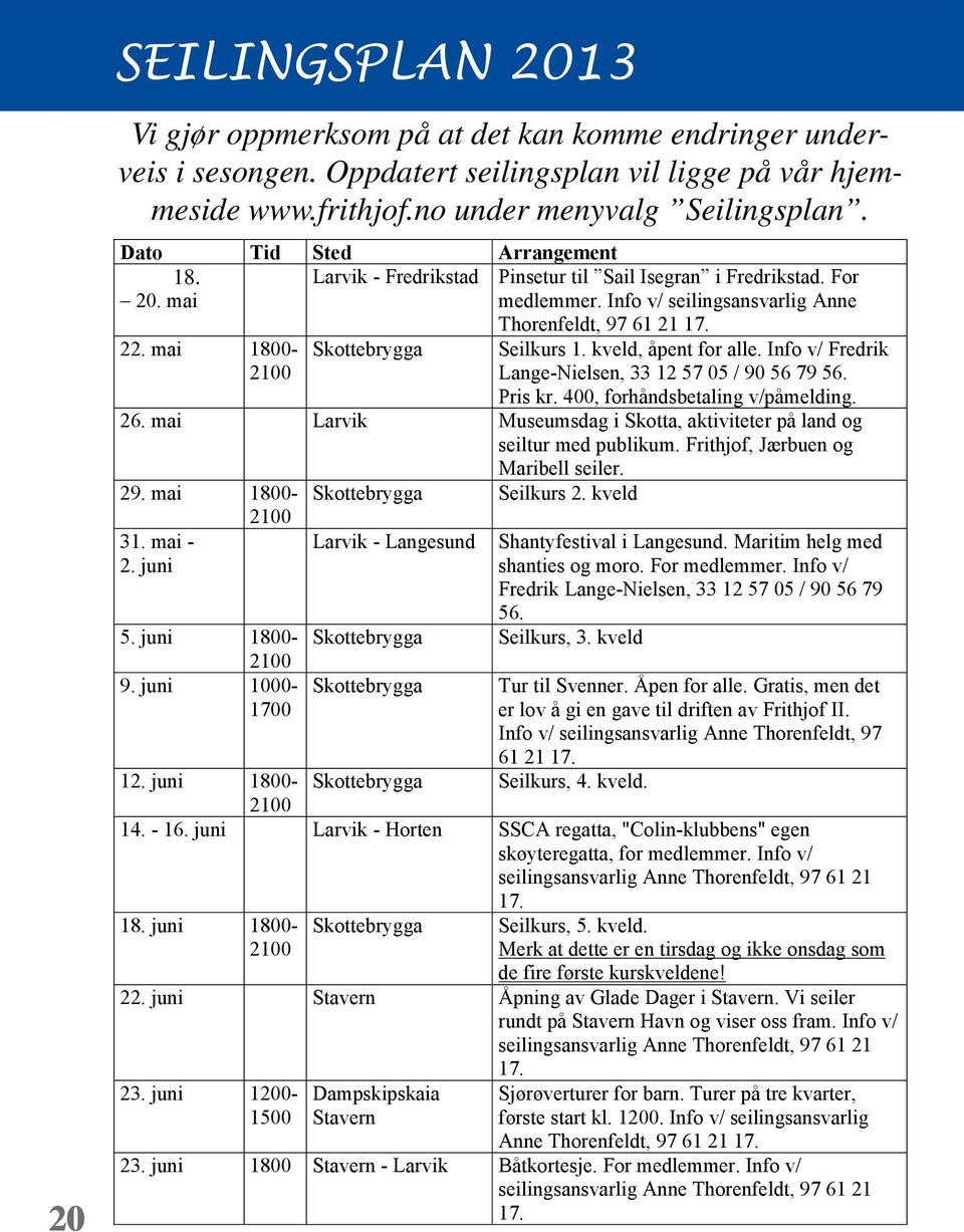 mai 1800-2100 Skottebrygga Seilkurs 1. kveld, åpent for alle. Info v/ Fredrik Lange-Nielsen, 33 12 57 05 / 90 56 79 56. Pris kr. 400, forhåndsbetaling v/påmelding. 26.