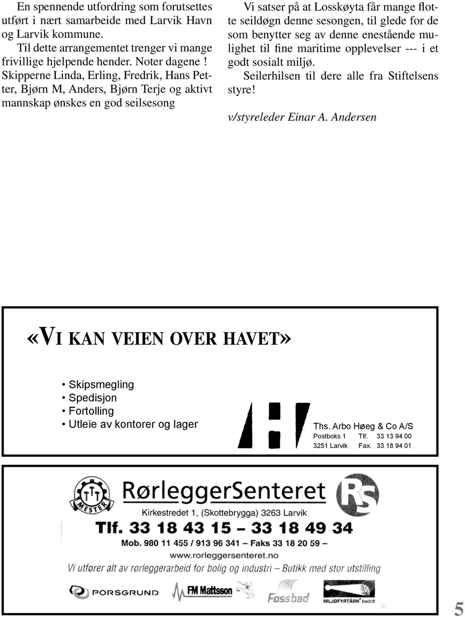 sesongen, til glede for de som benytter seg av denne enestående mulighet til fine maritime opplevelser --- i et godt sosialt miljø. Seilerhilsen til dere alle fra Stiftelsens styre!