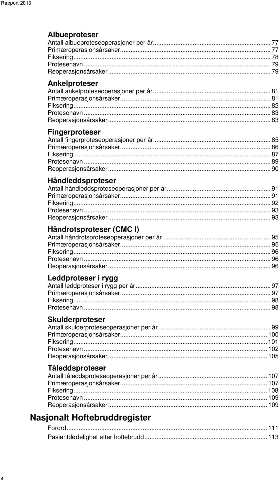 .. 83 Fingerproteser Antall fingerproteseoperasjoner per år... 85 Primæroperasjonsårsaker... 86 Fiksering... 87 Protesenavn... 89 Reoperasjonsårsaker.