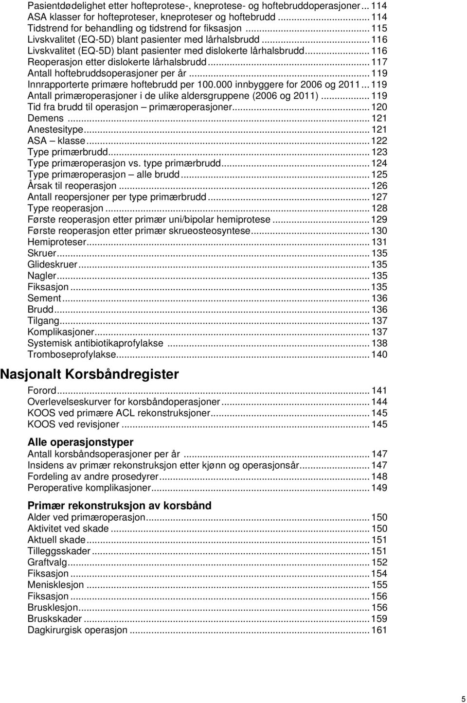 .. 117 Antall hoftebruddsoperasjoner per år... 119 Innrapporterte primære hoftebrudd per 100.000 innbyggere for 2006 og 2011... 119 Antall primæroperasjoner i de ulike aldersgruppene (2006 og 2011).