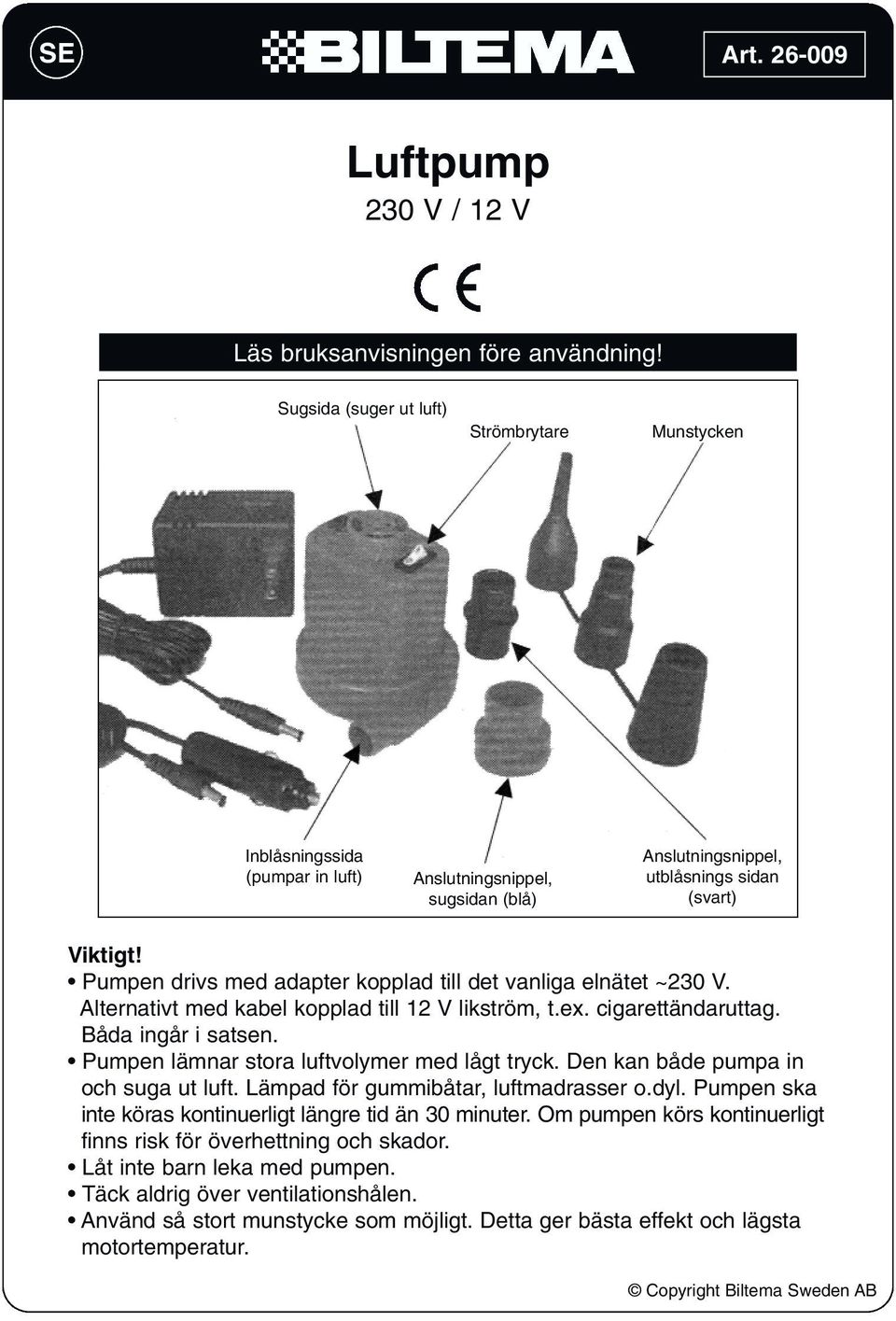 Pumpen drivs med adapter kopplad till det vanliga elnätet ~230 V. Alternativt med kabel kopplad till 12 V likström, t.ex. cigarettändaruttag. Båda ingår i satsen.