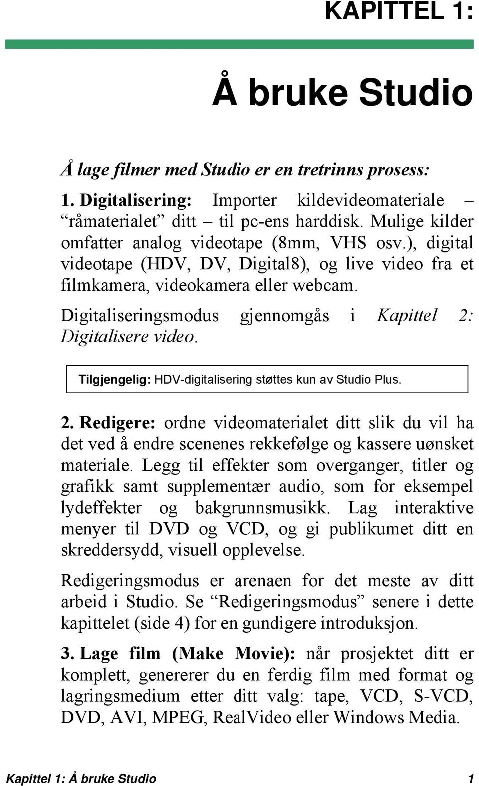 Digitaliseringsmodus gjennomgås i Kapittel 2: Digitalisere video. Tilgjengelig: HDV-digitalisering støttes kun av Studio Plus. 2. Redigere: ordne videomaterialet ditt slik du vil ha det ved å endre scenenes rekkefølge og kassere uønsket materiale.