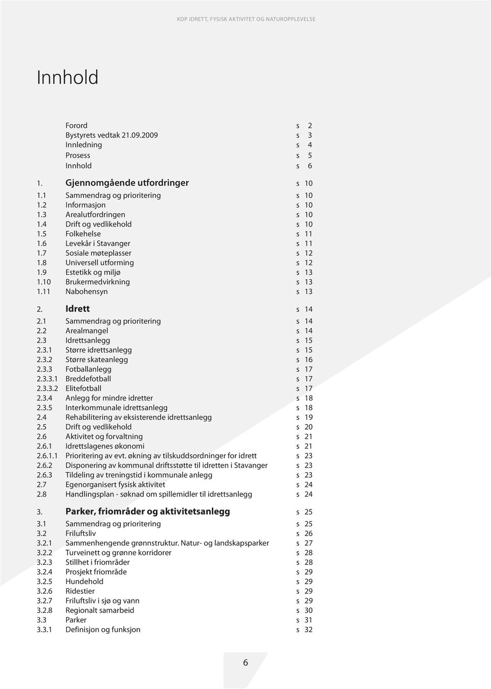 10 Brukermedvirkning s 13 1.11 Nabohensyn s 13 2. Idrett s 14 2.1 Sammendrag og prioritering s 14 2.2 Arealmangel s 14 2.3 Idrettsanlegg s 15 2.3.1 Større idrettsanlegg s 15 2.3.2 Større skateanlegg s 16 2.