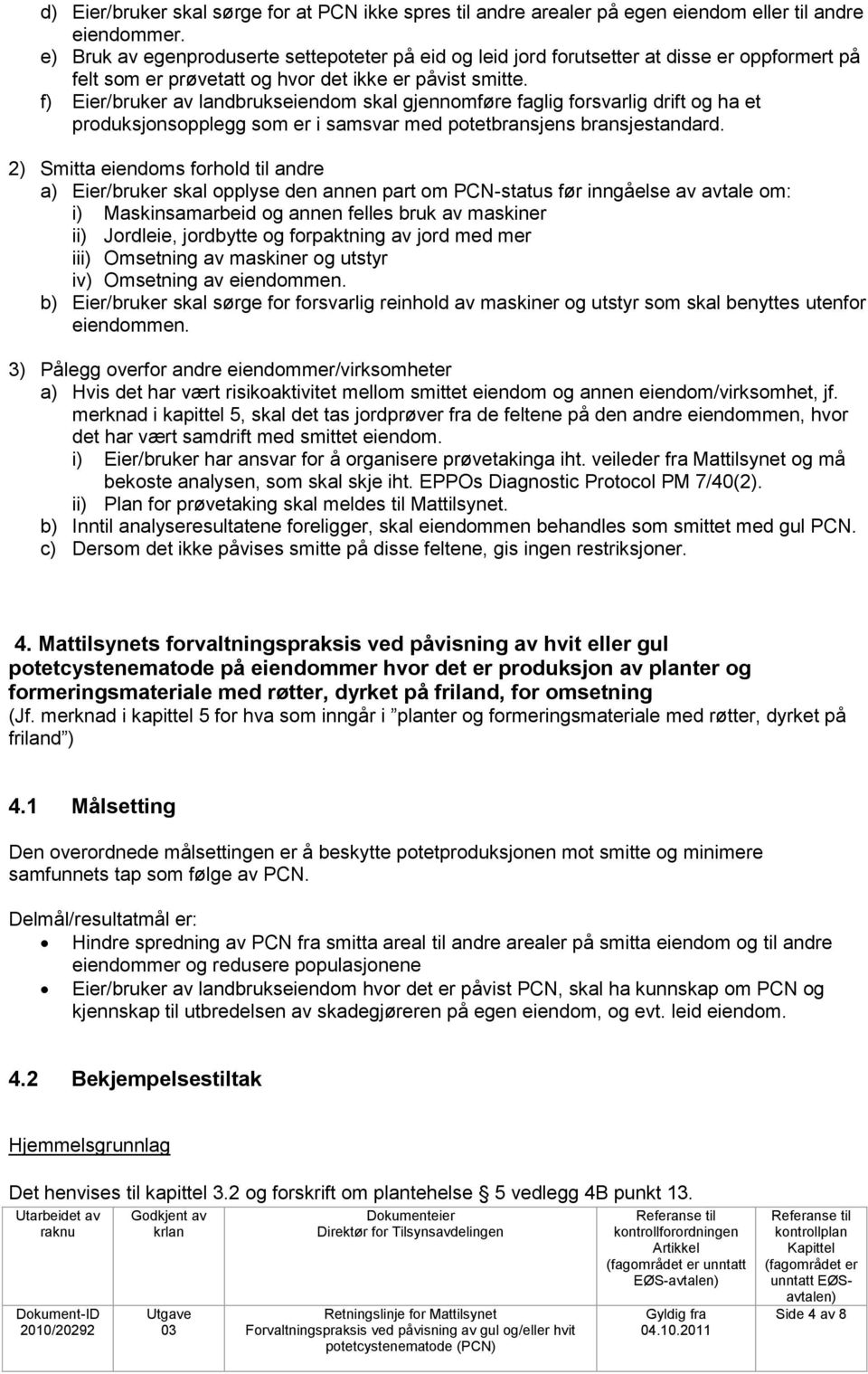 f) Eier/bruker av landbrukseiendom skal gjennomføre faglig forsvarlig drift og ha et produksjonsopplegg som er i samsvar med potetbransjens bransjestandard.