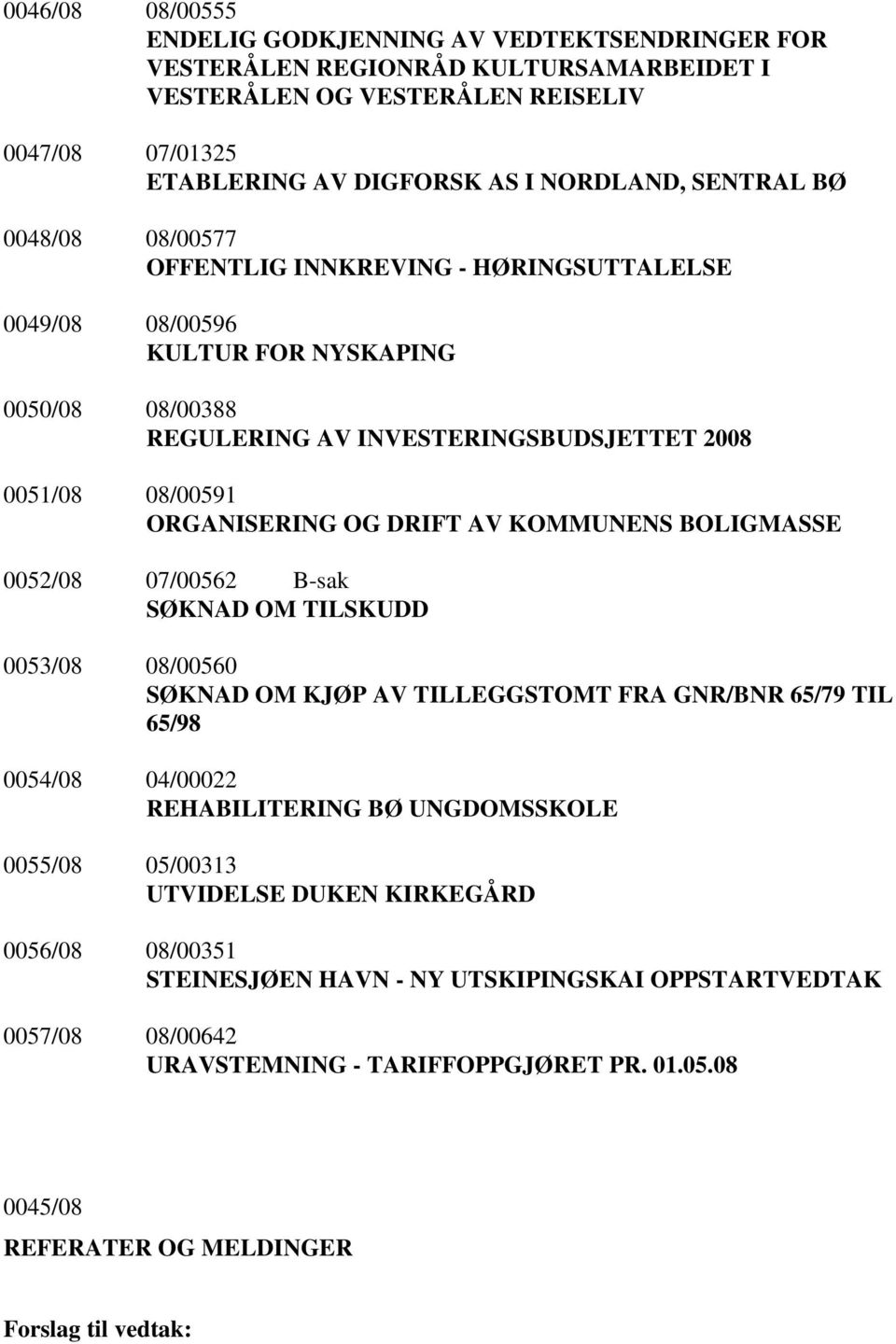 OG DRIFT AV KOMMUNENS BOLIGMASSE 0052/08 07/00562 B-sak SØKNAD OM TILSKUDD 0053/08 08/00560 SØKNAD OM KJØP AV TILLEGGSTOMT FRA GNR/BNR 65/79 TIL 65/98 0054/08 04/00022 REHABILITERING BØ