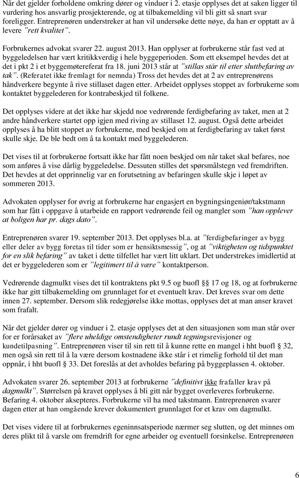 Han opplyser at forbrukerne står fast ved at byggeledelsen har vært kritikkverdig i hele byggeperioden. Som ett eksempel hevdes det at det i pkt 2 i et byggemøtereferat fra 18.