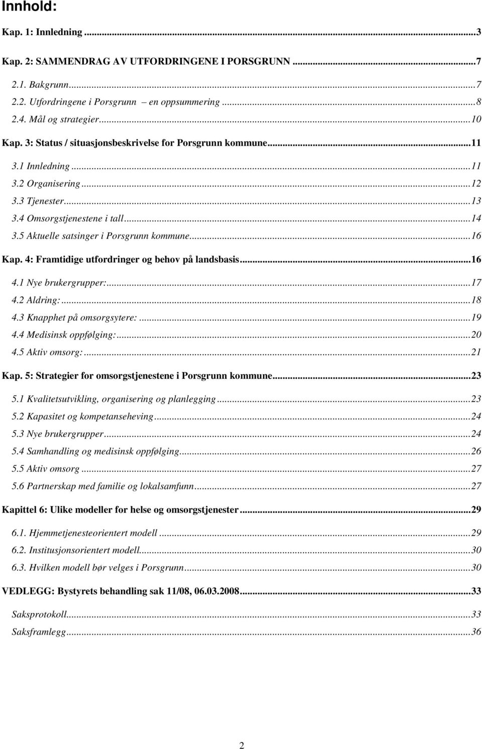 ..16 Kap. 4: Framtidige utfordringer og behov på landsbasis...16 4.1 Nye brukergrupper:...17 4.2 Aldring:...18 4.3 Knapphet på omsorgsytere:...19 4.4 Medisinsk oppfølging:...20 4.5 Aktiv omsorg:.