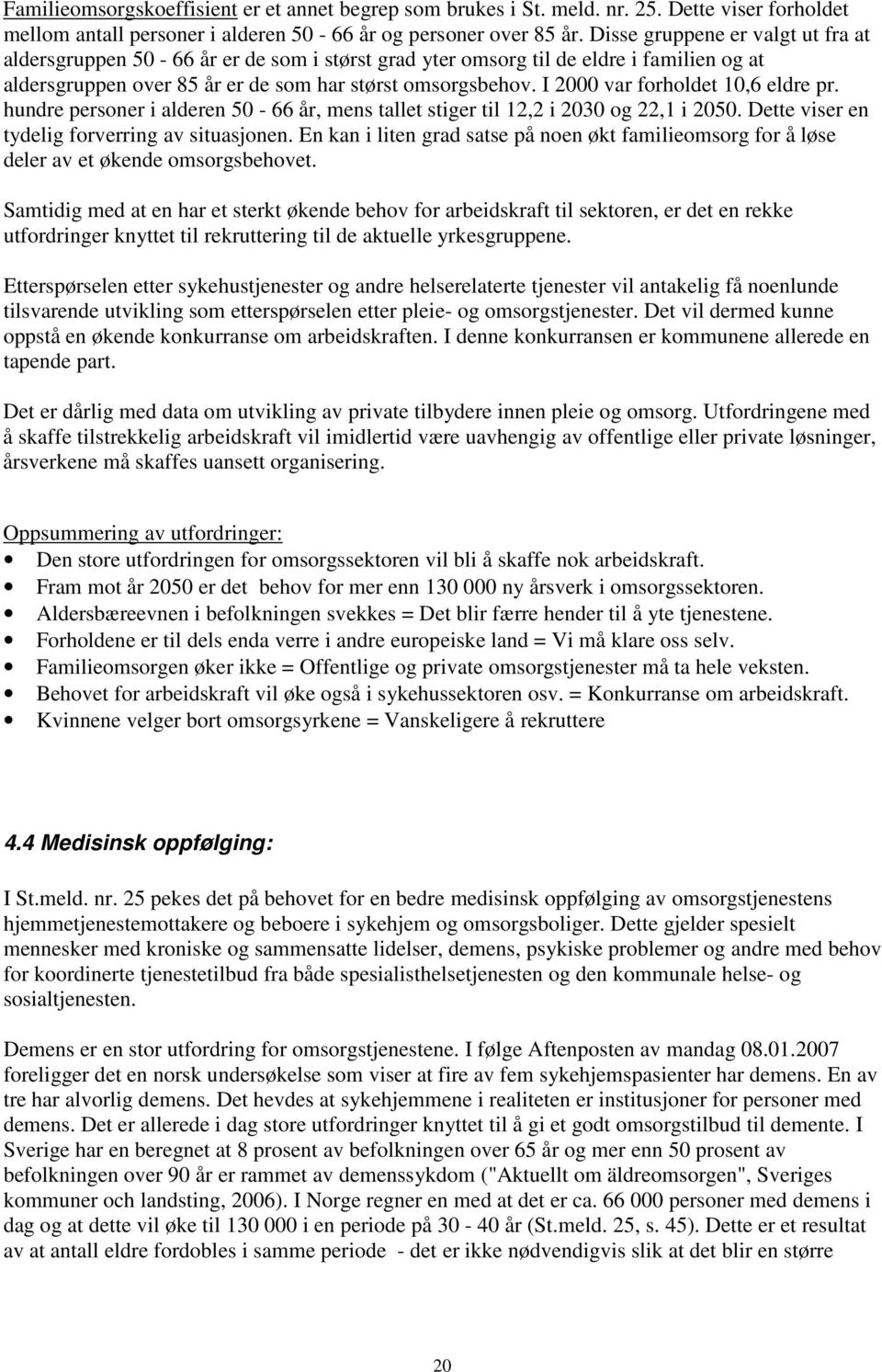 I 2000 var forholdet 10,6 eldre pr. hundre personer i alderen 50-66 år, mens tallet stiger til 12,2 i 2030 og 22,1 i 2050. Dette viser en tydelig forverring av situasjonen.