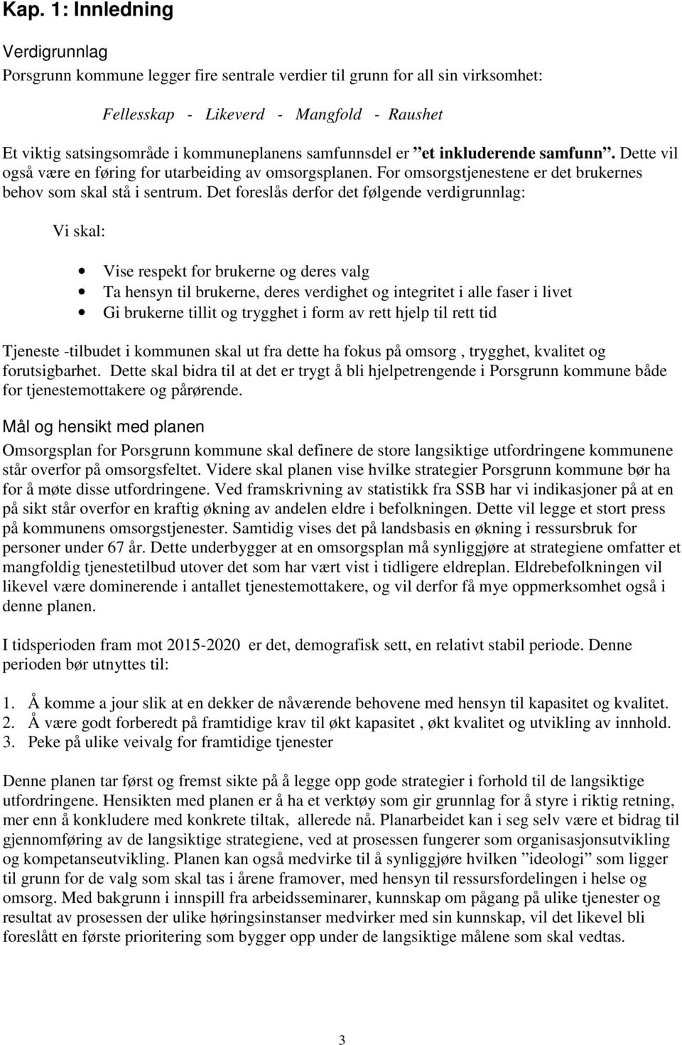 Det foreslås derfor det følgende verdigrunnlag: Vi skal: Vise respekt for brukerne og deres valg Ta hensyn til brukerne, deres verdighet og integritet i alle faser i livet Gi brukerne tillit og