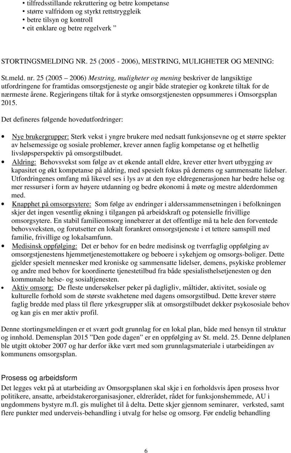 25 (2005 2006) Mestring, muligheter og mening beskriver de langsiktige utfordringene for framtidas omsorgstjeneste og angir både strategier og konkrete tiltak for de nærmeste årene.