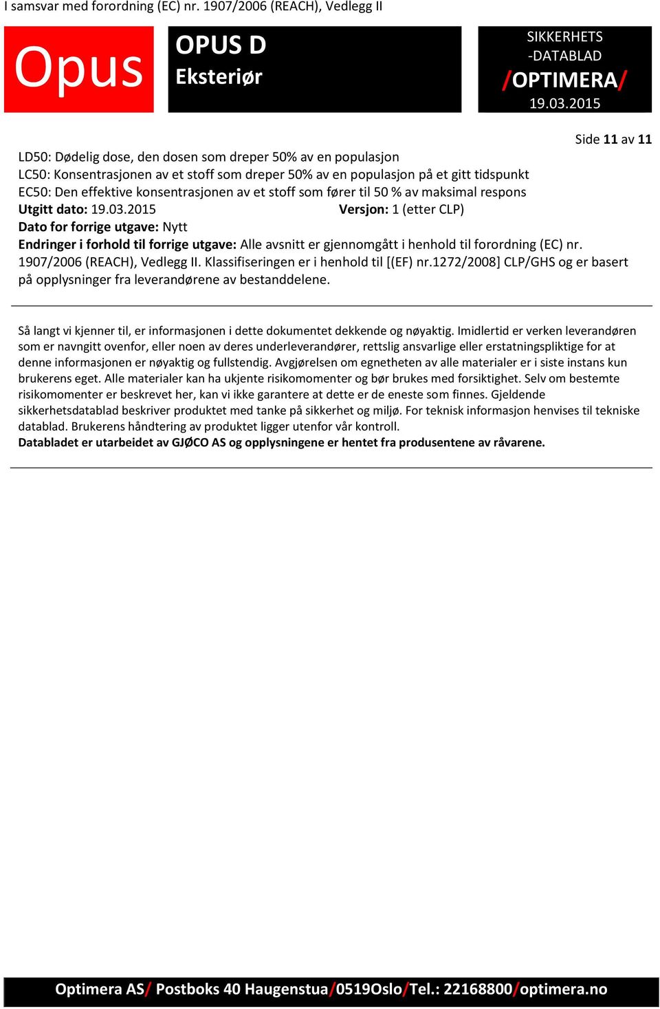 forordning (EC) nr. 1907/2006 (REACH), Vedlegg II. Klassifiseringen er i henhold til [(EF) nr.1272/2008] CLP/GHS og er basert på opplysninger fra leverandørene av bestanddelene.