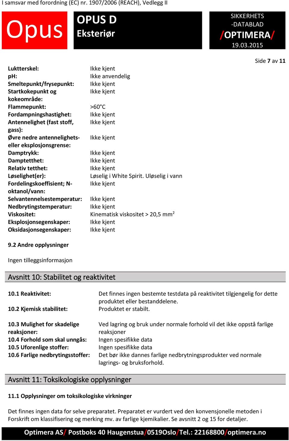 Uløselig i vann Fordelingskoeffisient; N- oktanol/vann: Selvantennelsestemperatur: Nedbrytingstemperatur: Viskositet: Kinematisk viskositet > 20,5 mm 2 Eksplosjonsegenskaper: Oksidasjonsegenskaper: