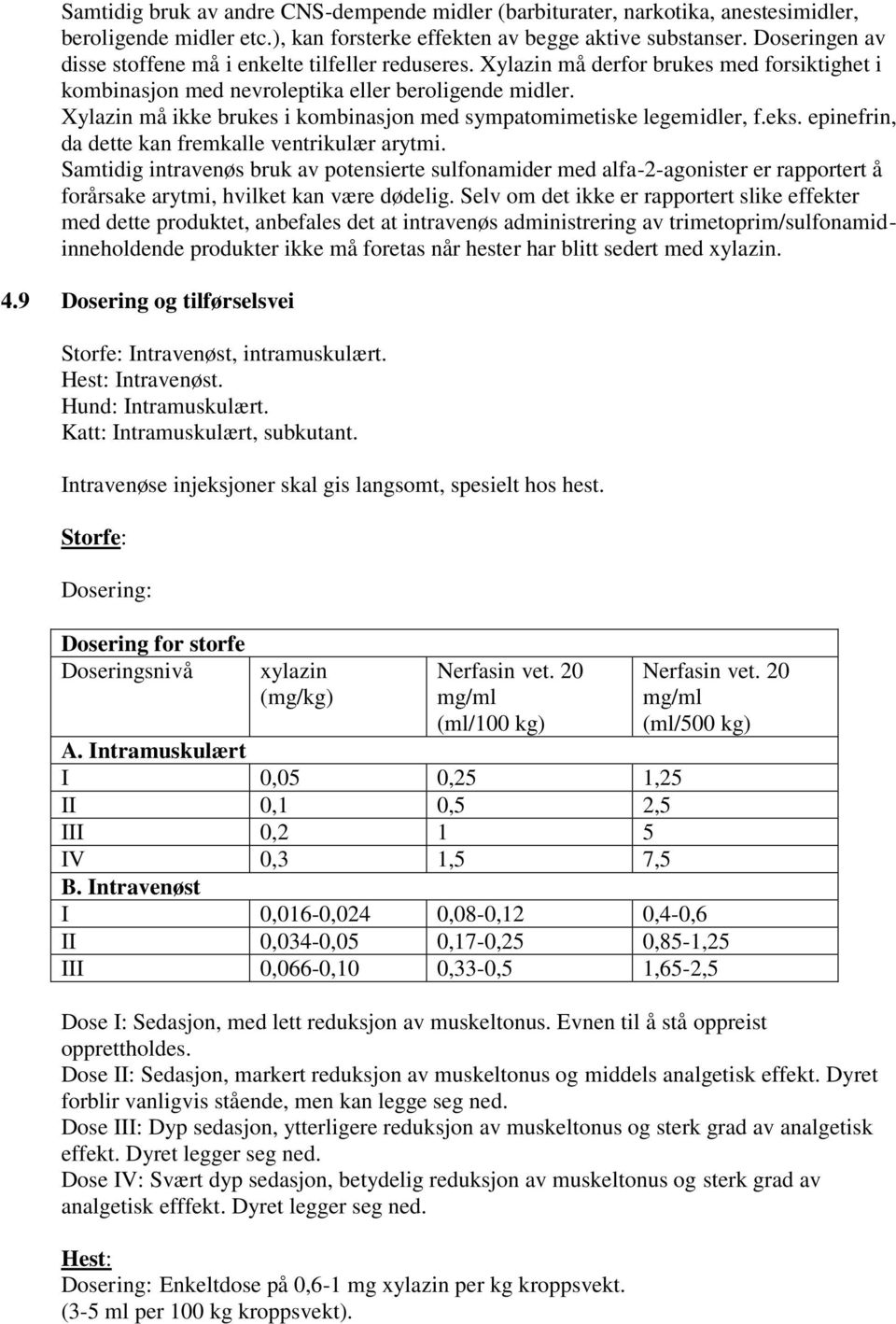 Xylazin må ikke brukes i kombinasjon med sympatomimetiske legemidler, f.eks. epinefrin, da dette kan fremkalle ventrikulær arytmi.