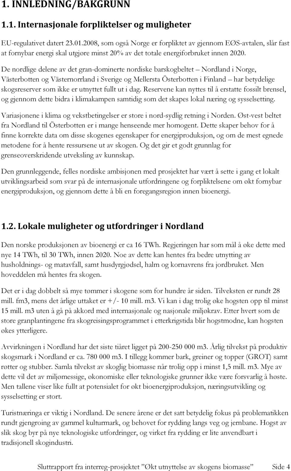 De nordlige delene av det gran-dominerte nordiske barskogbeltet Nordland i Norge, Västerbotten og Västernorrland i Sverige og Mellersta Österbotten i Finland har betydelige skogsreserver som ikke er