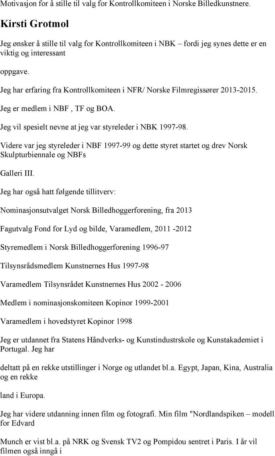 Jeg har erfaring fra Kontrollkomiteen i NFR/ Norske Filmregissører 2013-2015. Jeg er medlem i NBF, TF og BOA. Jeg vil spesielt nevne at jeg var styreleder i NBK 1997-98.