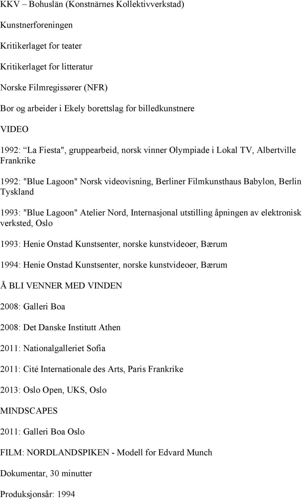 1993: "Blue Lagoon" Atelier Nord, Internasjonal utstilling åpningen av elektronisk verksted, Oslo 1993: Henie Onstad Kunstsenter, norske kunstvideoer, Bærum 1994: Henie Onstad Kunstsenter, norske