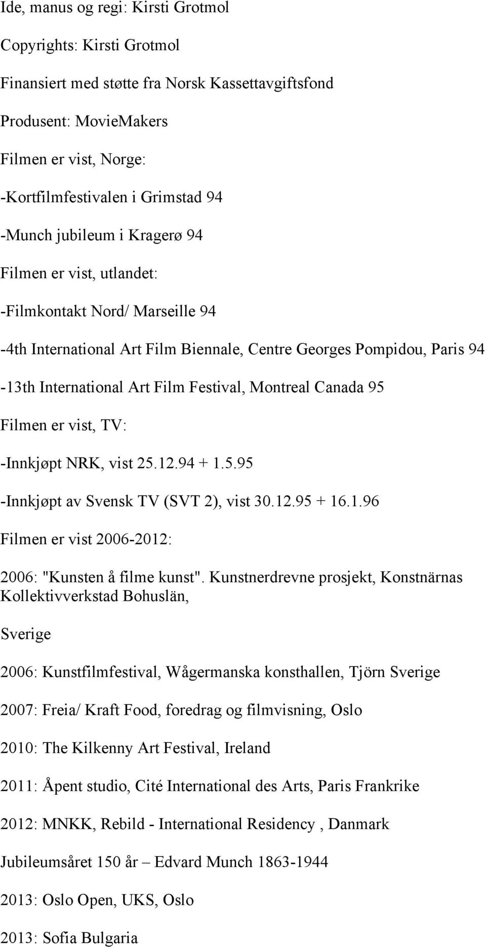 Canada 95 Filmen er vist, TV: -Innkjøpt NRK, vist 25.12.94 + 1.5.95 -Innkjøpt av Svensk TV (SVT 2), vist 30.12.95 + 16.1.96 Filmen er vist 2006-2012: 2006: "Kunsten å filme kunst".