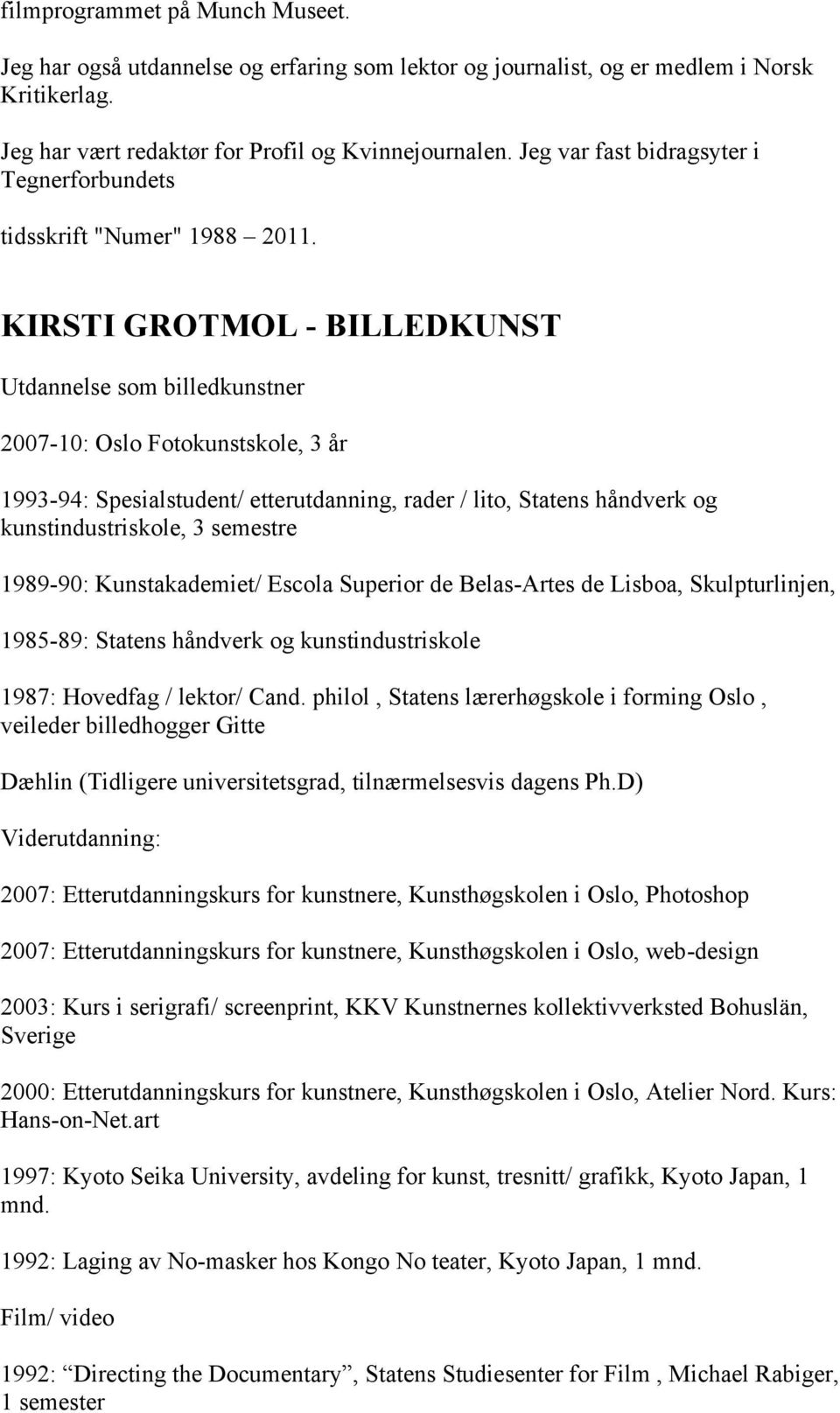 KIRSTI GROTMOL - BILLEDKUNST Utdannelse som billedkunstner 2007-10: Oslo Fotokunstskole, 3 år 1993-94: Spesialstudent/ etterutdanning, rader / lito, Statens håndverk og kunstindustriskole, 3 semestre