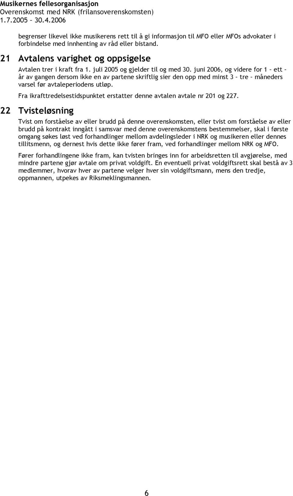 juni 2006, og videre for 1 ett år av gangen dersom ikke en av partene skriftlig sier den opp med minst 3 tre måneders varsel før avtaleperiodens utløp.