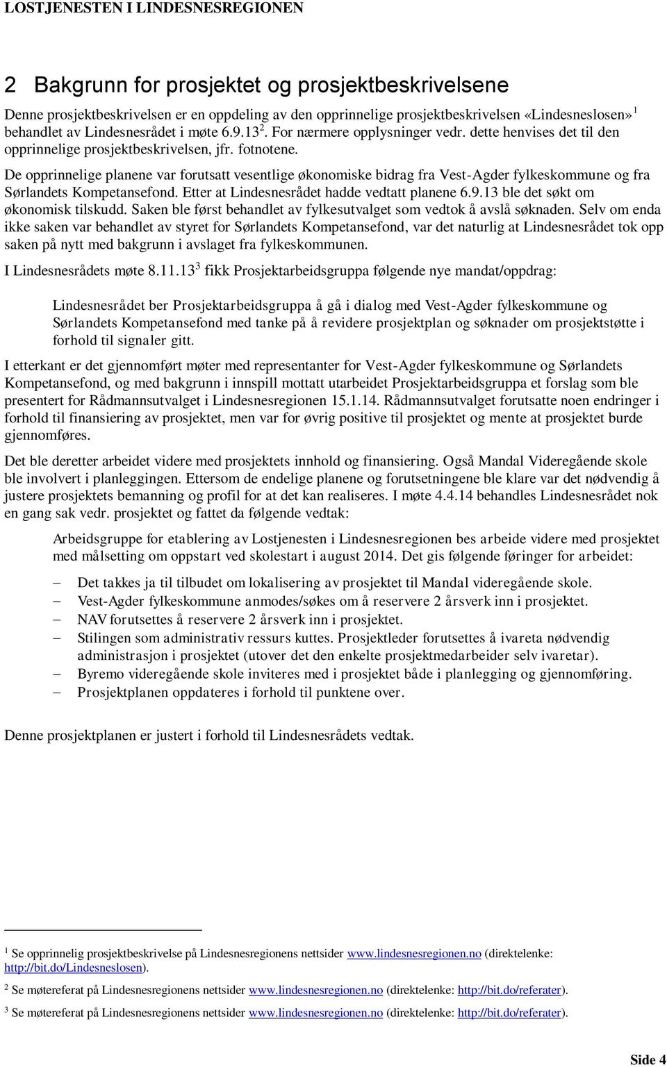 De opprinnelige planene var forutsatt vesentlige økonomiske bidrag fra Vest-Agder fylkeskommune og fra Sørlandets Kompetansefond. Etter at Lindesnesrådet hadde vedtatt planene 6.9.