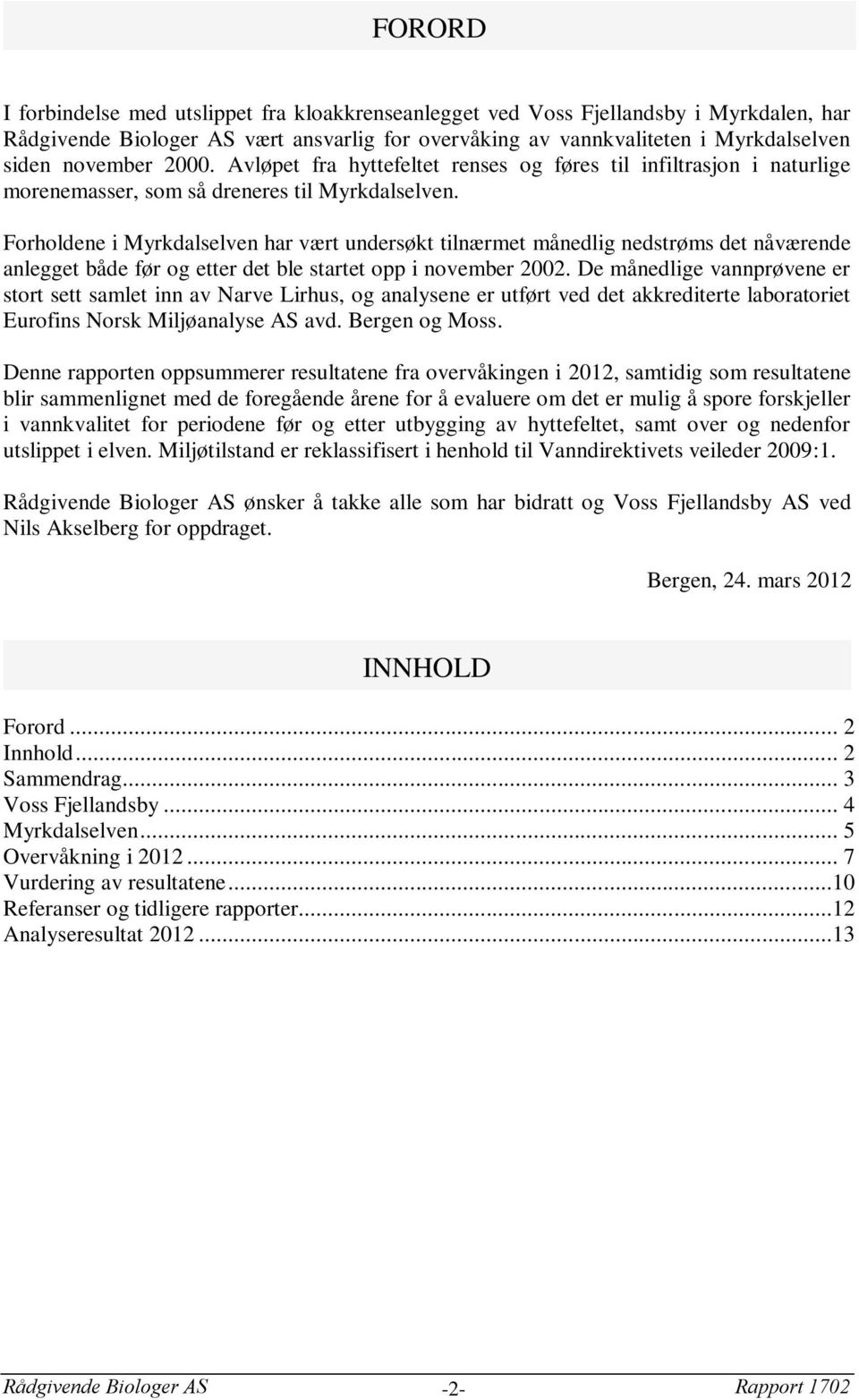 Forholdene i Myrkdalselven har vært undersøkt tilnærmet månedlig nedstrøms det nåværende anlegget både før og etter det ble startet opp i november 2002.