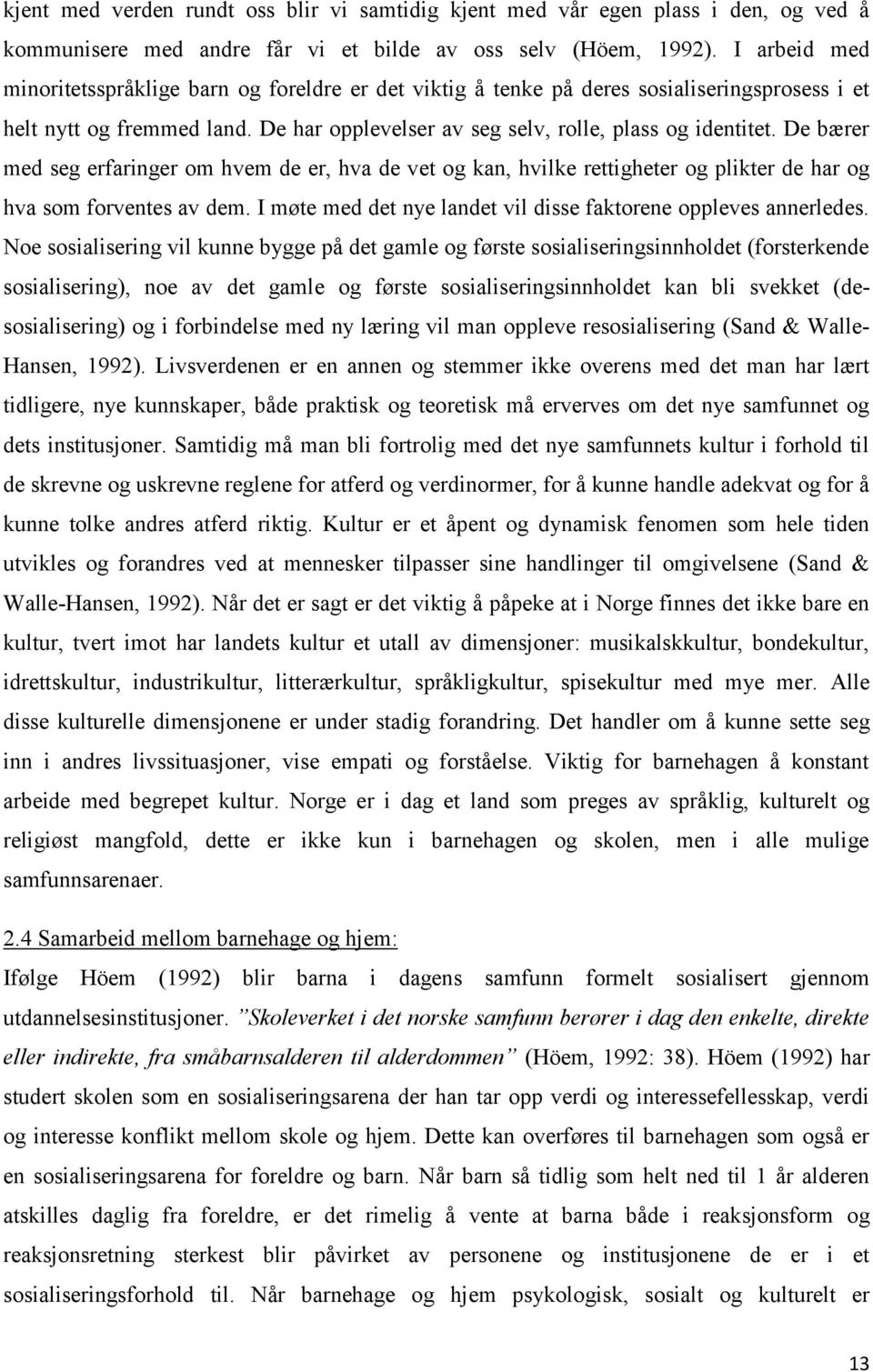 De bærer med seg erfaringer om hvem de er, hva de vet og kan, hvilke rettigheter og plikter de har og hva som forventes av dem. I møte med det nye landet vil disse faktorene oppleves annerledes.