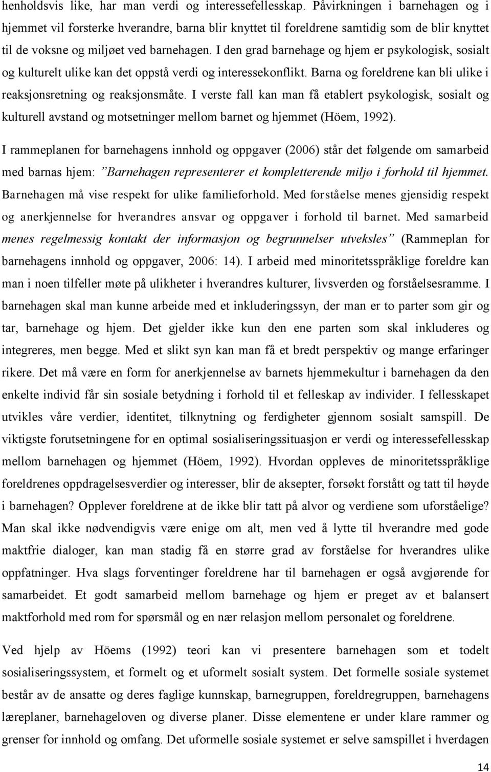 I den grad barnehage og hjem er psykologisk, sosialt og kulturelt ulike kan det oppstå verdi og interessekonflikt. Barna og foreldrene kan bli ulike i reaksjonsretning og reaksjonsmåte.