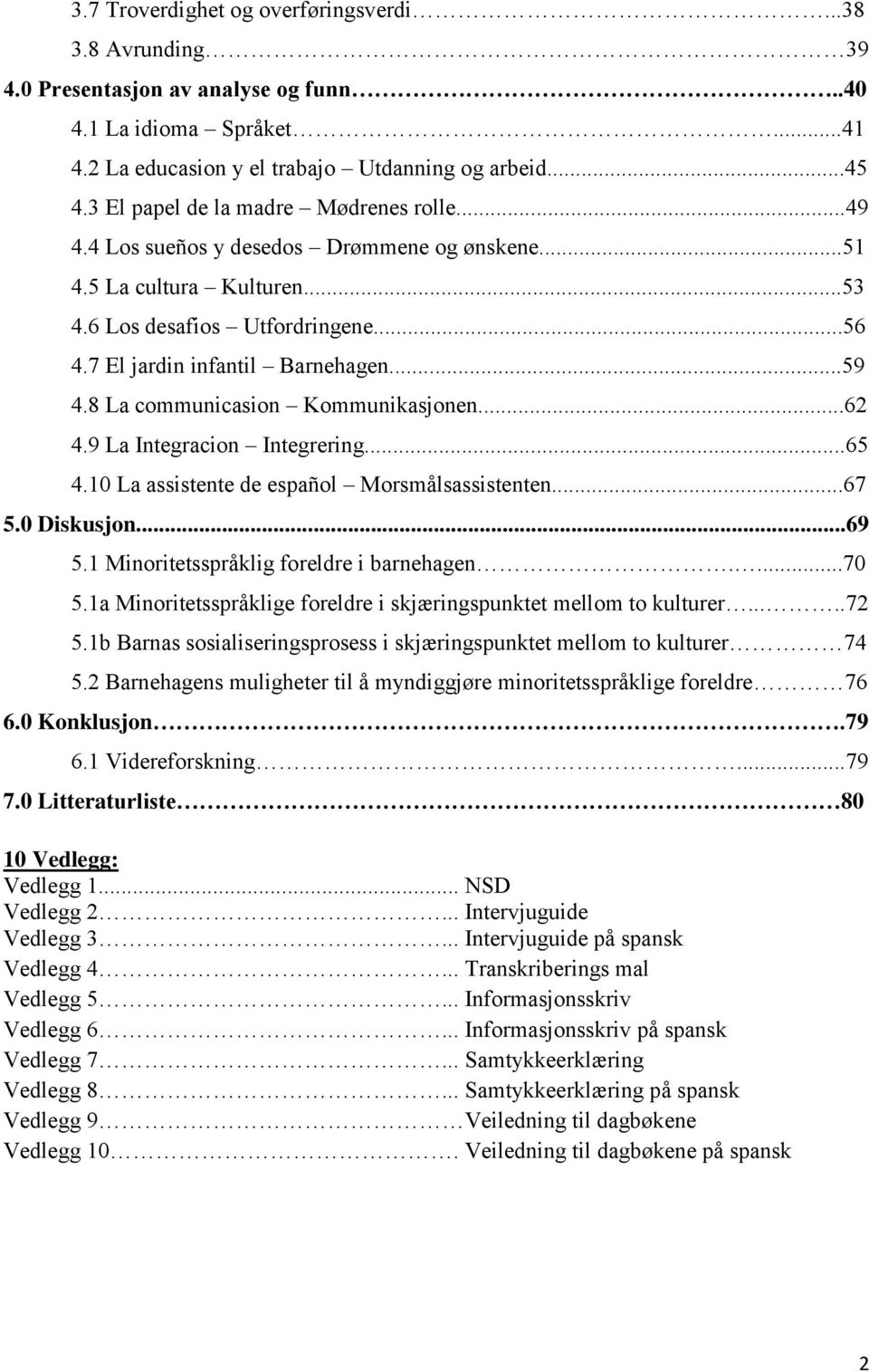 8 La communicasion Kommunikasjonen...62 4.9 La Integracion Integrering...65 4.10 La assistente de español Morsmålsassistenten...67 5.0 Diskusjon...69 5.1 Minoritetsspråklig foreldre i barnehagen....70 5.