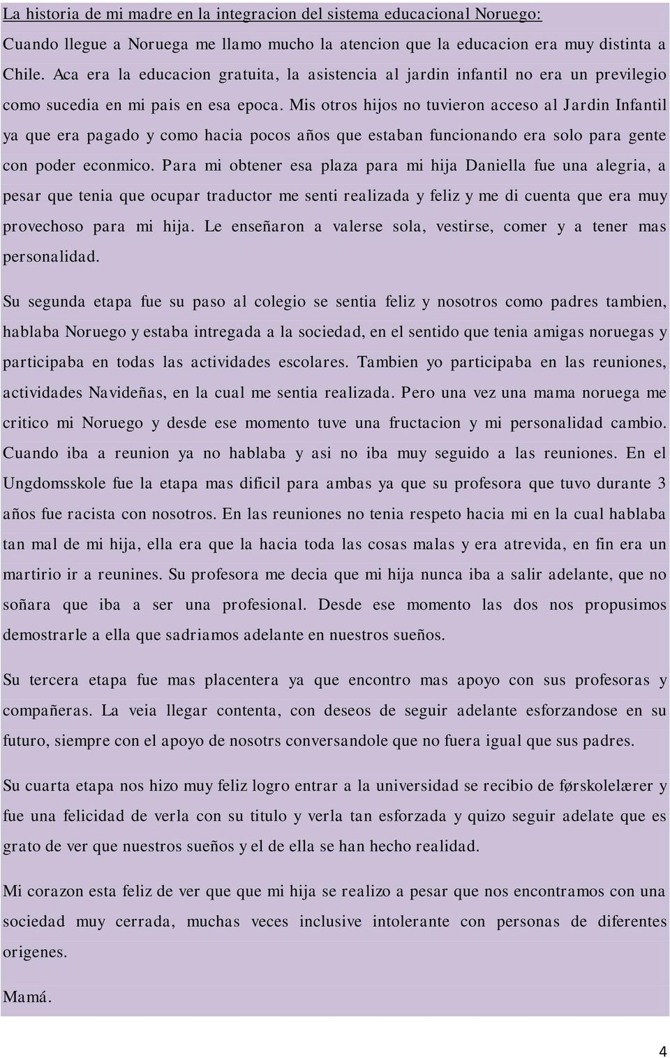 Mis otros hijos no tuvieron acceso al Jardin Infantil ya que era pagado y como hacia pocos años que estaban funcionando era solo para gente con poder econmico.