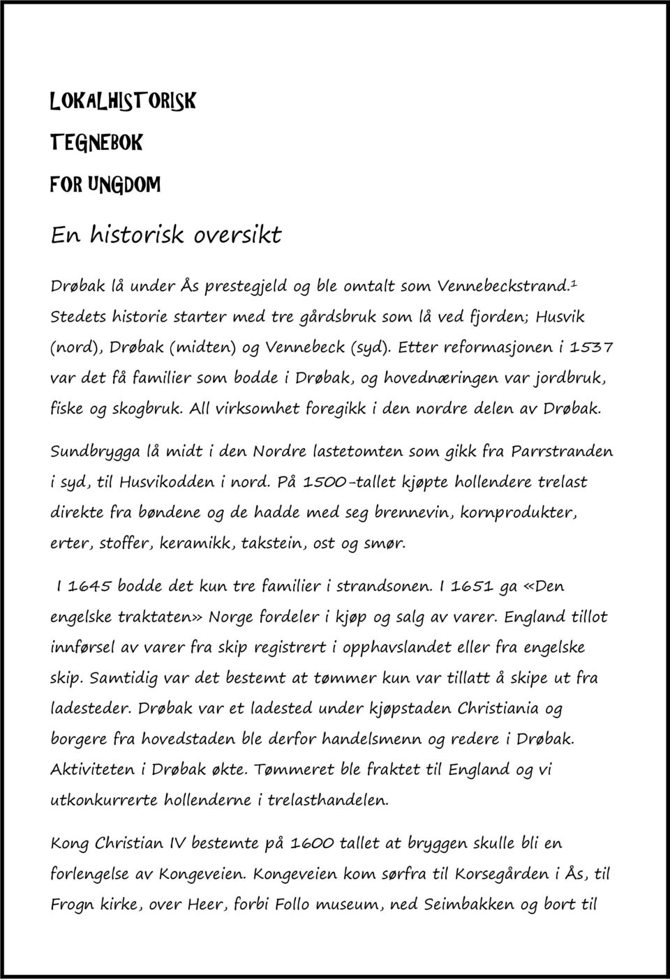 Etter reformasjonen i 1537 var det få familier som bodde i Drøbak, og hovednæringen var jordbruk, fiske og skogbruk. All virksomhet foregikk i den nordre delen av Drøbak.