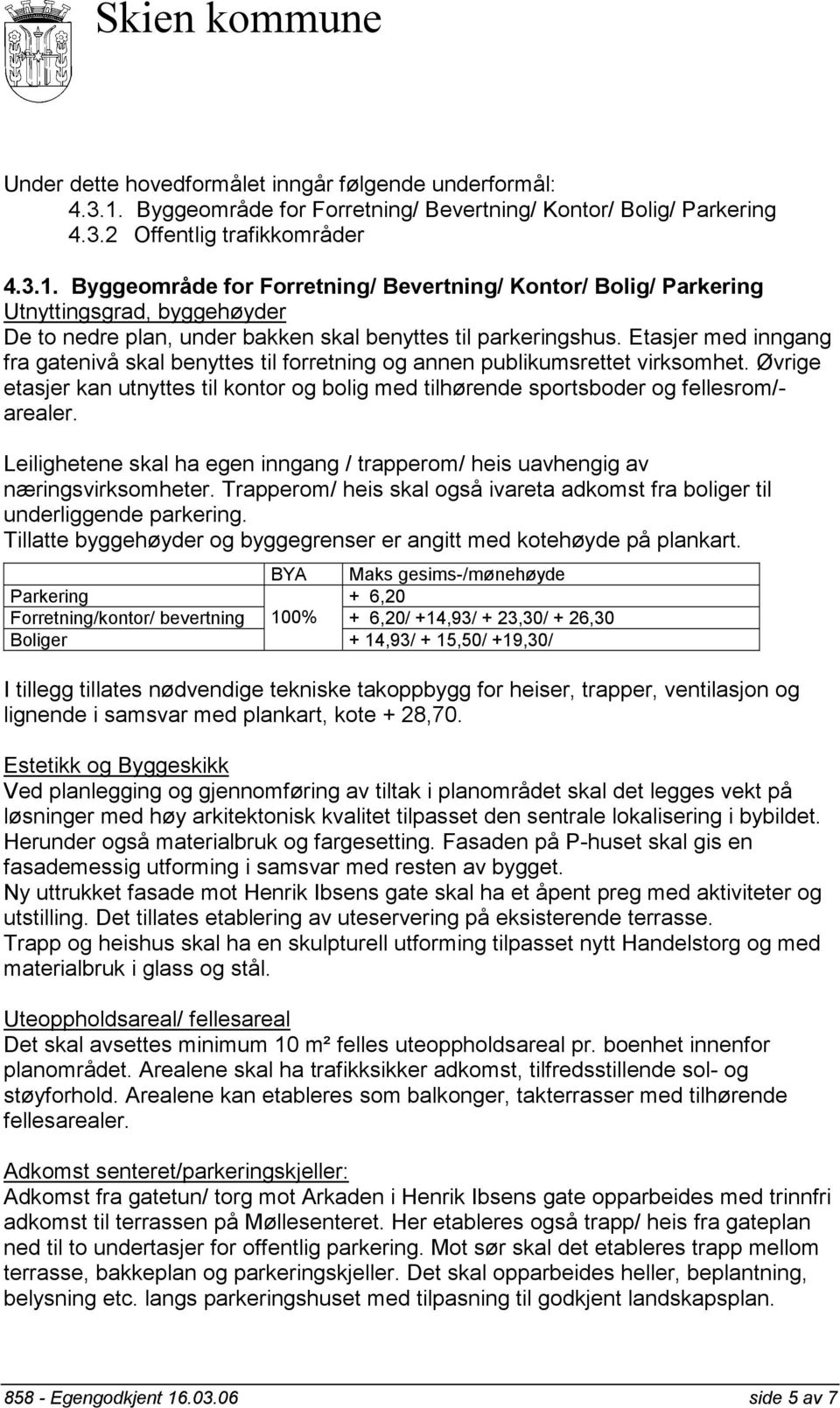 Byggeområde for Forretning/ Bevertning/ Kontor/ Bolig/ Parkering Utnyttingsgrad, byggehøyder De to nedre plan, under bakken skal benyttes til parkeringshus.