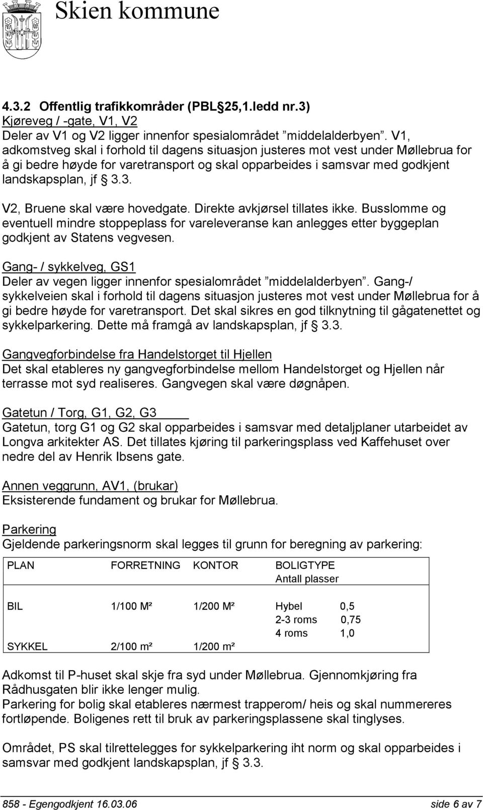 3. V2, Bruene skal være hovedgate. Direkte avkjørsel tillates ikke. Busslomme og eventuell mindre stoppeplass for vareleveranse kan anlegges etter byggeplan godkjent av Statens vegvesen.