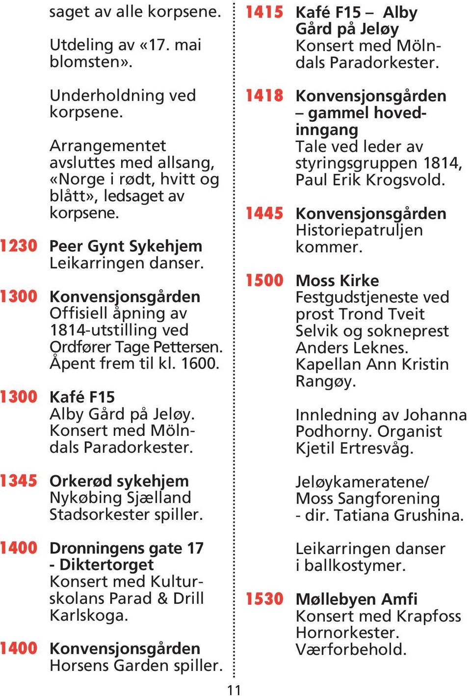 Konsert med Mölndals Paradorkester. 1345 Orkerød sykehjem Nykøbing Sjælland Stadsorkester spiller. 1415 Kafé F15 Alby Gård på Jeløy Konsert med Mölndals Paradorkester.