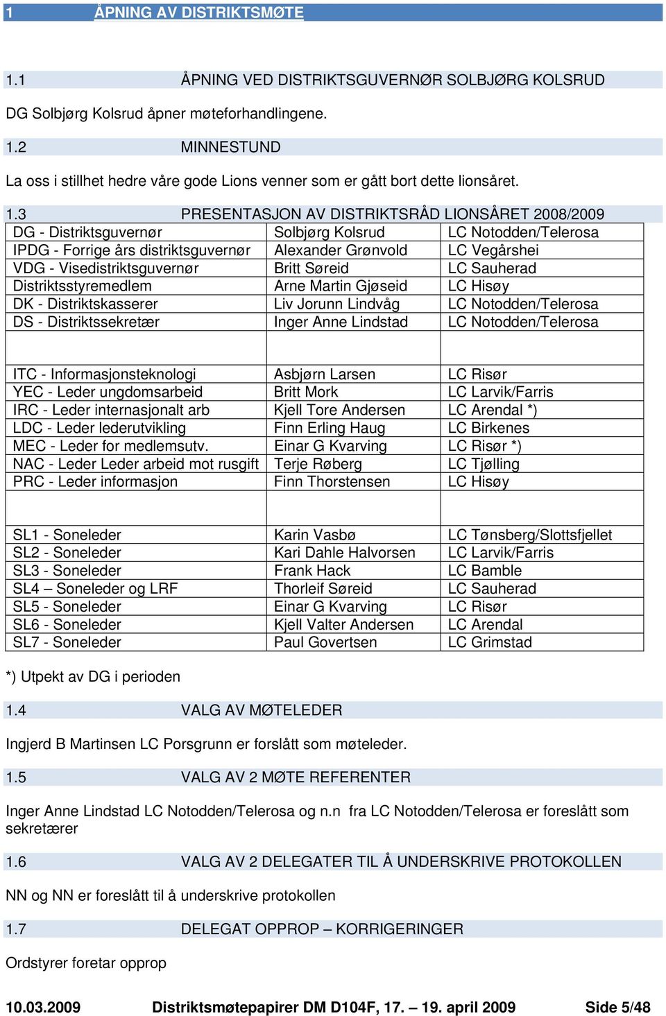 Visedistriktsguvernør Britt Søreid LC Sauherad Distriktsstyremedlem Arne Martin Gjøseid LC Hisøy DK - Distriktskasserer Liv Jorunn Lindvåg LC Notodden/Telerosa DS - Distriktssekretær Inger Anne