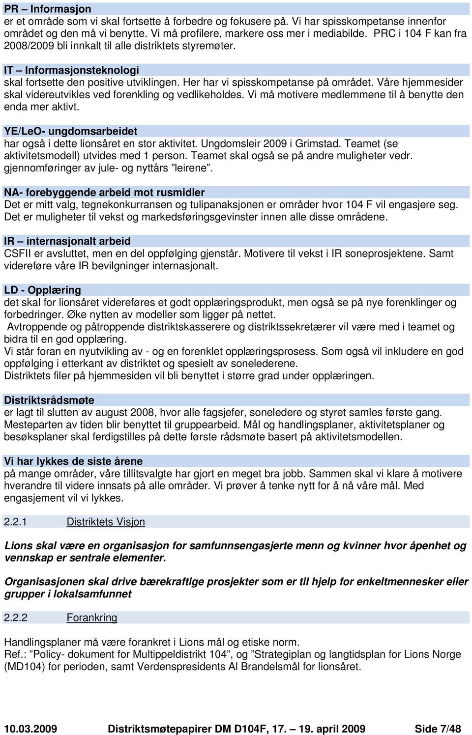 Våre hjemmesider skal videreutvikles ved forenkling og vedlikeholdes. Vi må motivere medlemmene til å benytte den enda mer aktivt. YE/LeO- ungdomsarbeidet har også i dette lionsåret en stor aktivitet.