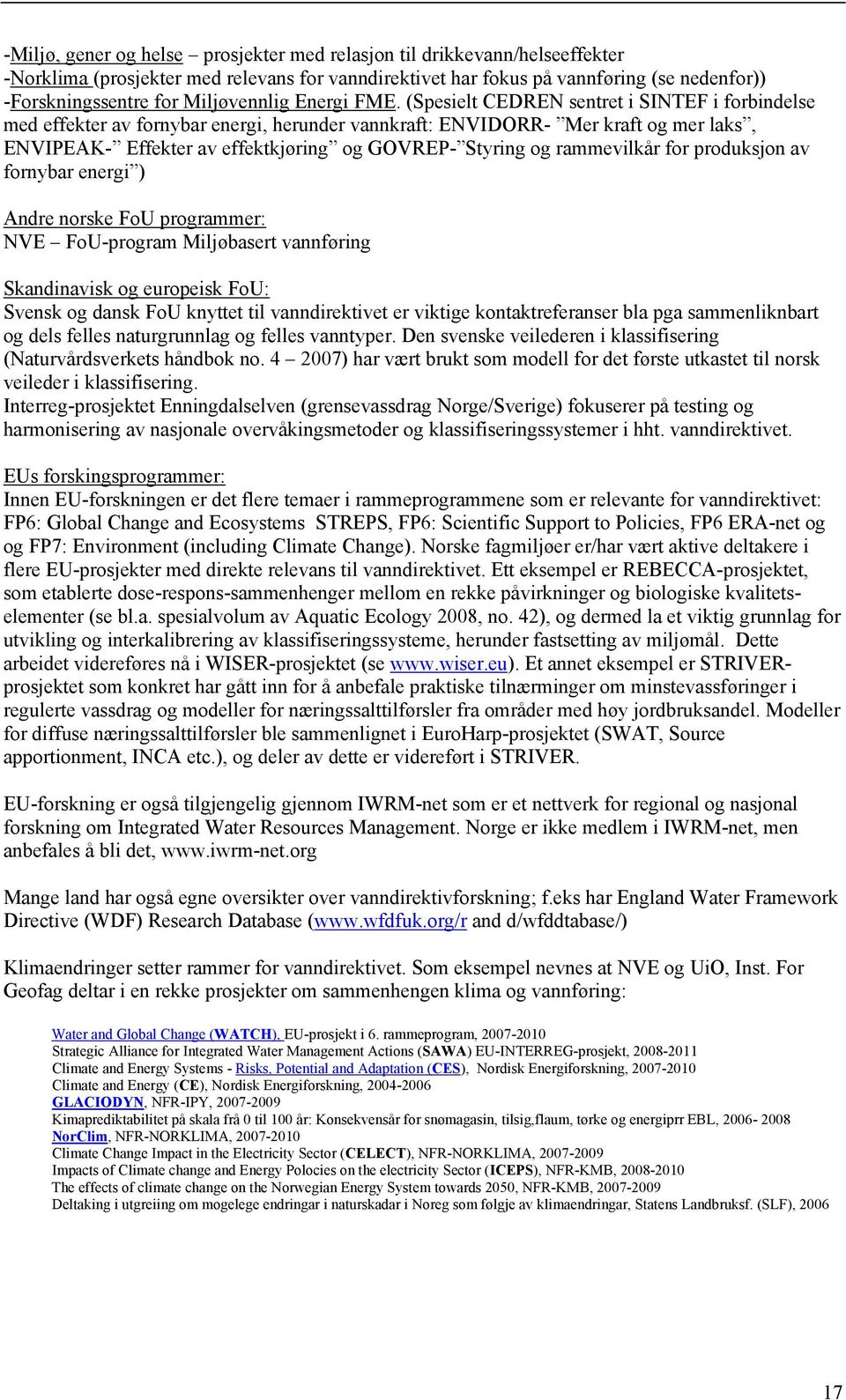 (Spesielt CEDREN sentret i SINTEF i forbindelse med effekter av fornybar energi, herunder vannkraft: ENVIDORR- Mer kraft og mer laks, ENVIPEAK- Effekter av effektkjøring og GOVREP- Styring og