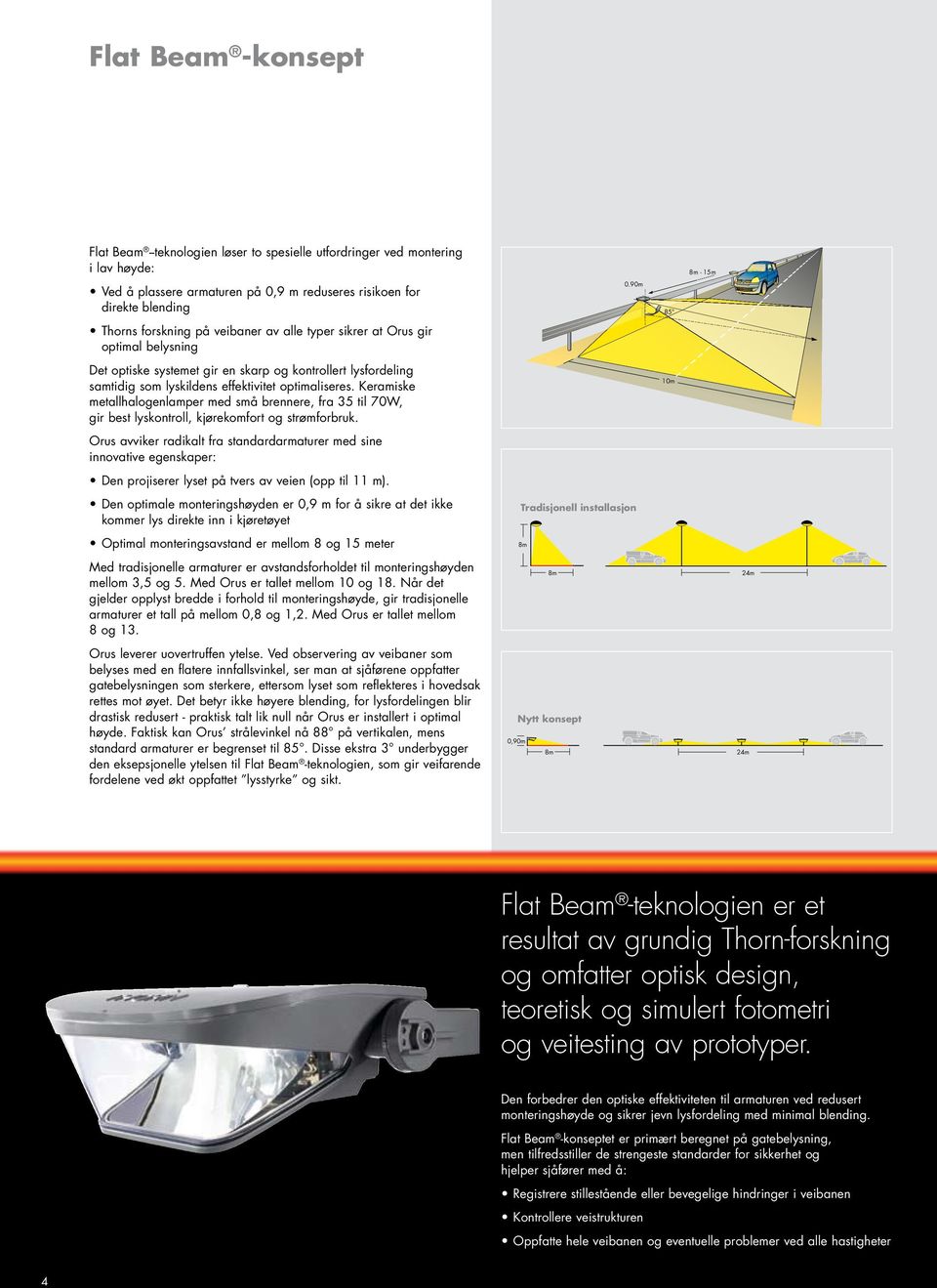 Keramiske metallhalogenlamper med små brennere, fra 35 til 70W, gir best lyskontroll, kjørekomfort og strømforbruk.