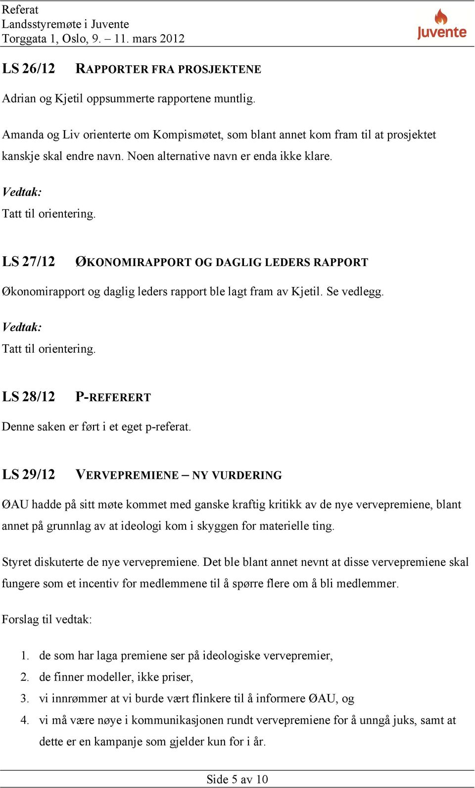 LS 27/12 ØKONOMIRAPPORT OG DAGLIG LEDERS RAPPORT Økonomirapport og daglig leders rapport ble lagt fram av Kjetil. Se vedlegg. Vedtak: Tatt til orientering.